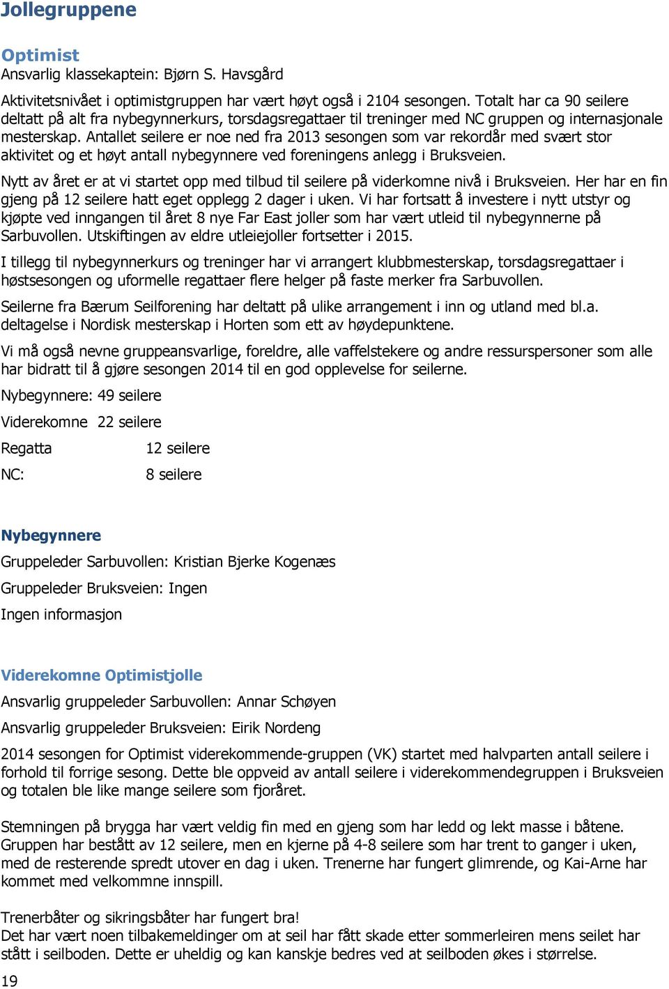 Antallet seilere er noe ned fra 2013 sesongen som var rekordår med svært stor aktivitet og et høyt antall nybegynnere ved foreningens anlegg i Bruksveien.