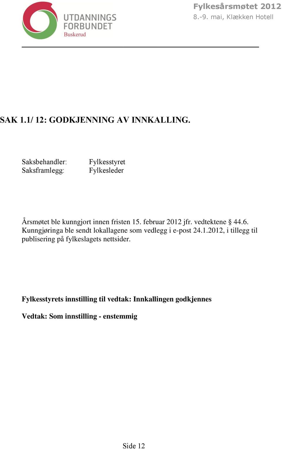 februar jfr. vedtektene 44.6. Kunngjøringa ble sendt lokallagene som vedlegg i e-post 24.1.