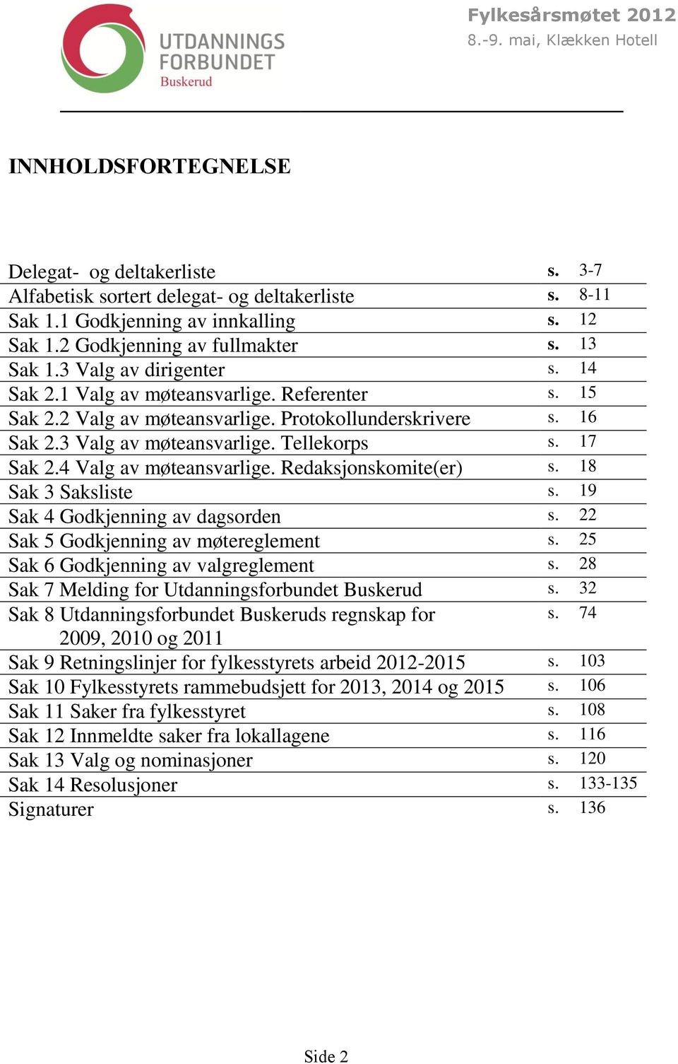 17 Sak 2.4 Valg av møteansvarlige. Redaksjonskomite(er) s. 18 Sak 3 Saksliste s. 19 Sak 4 Godkjenning av dagsorden s. 22 Sak 5 Godkjenning av møtereglement s. 25 Sak 6 Godkjenning av valgreglement s.