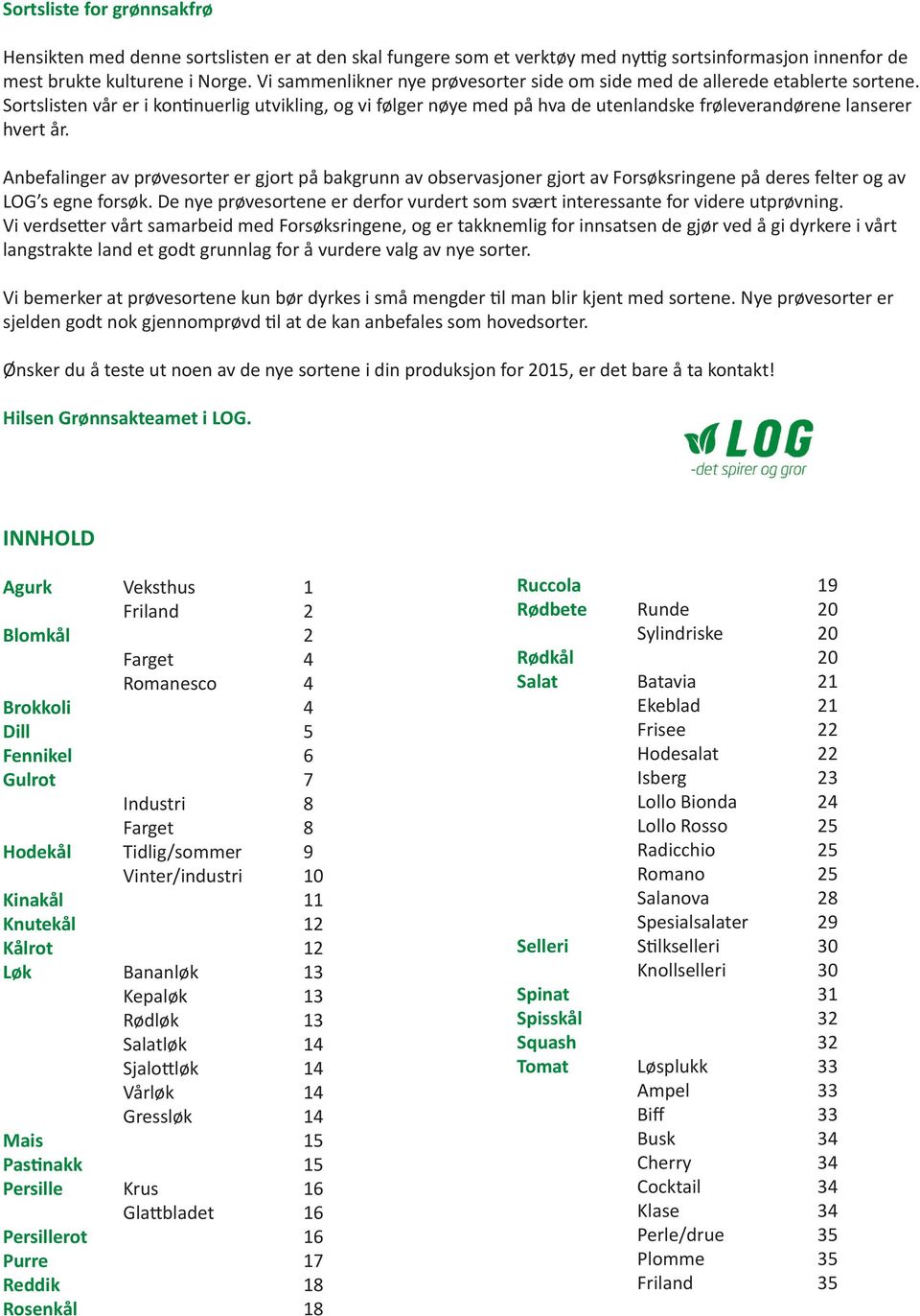 Sortslisten vår er i kontinuerlig utvikling, og vi følger nøye med på hva de utenlandske frøleverandørene lanserer hvert år.