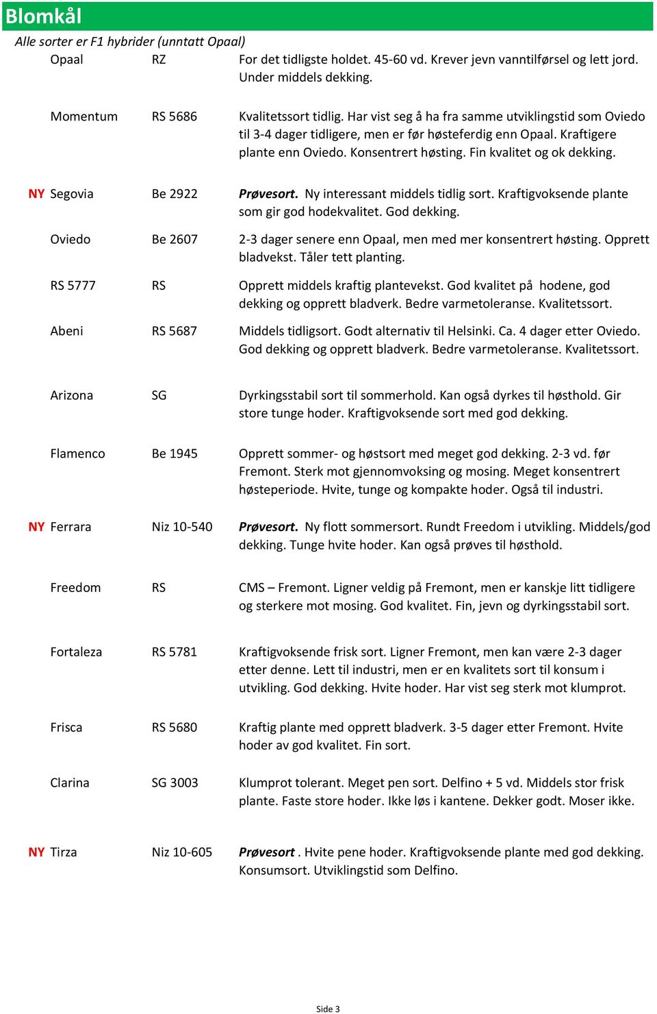 NY Segovia Be 2922 Prøvesort. Ny interessant middels tidlig sort. Kraftigvoksende plante som gir god hodekvalitet. God dekking.