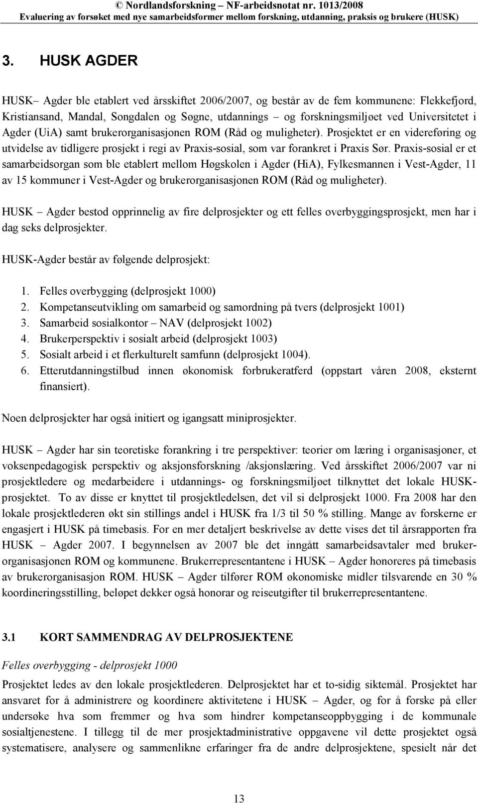 Praxis-sosial er et samarbeidsorgan som ble etablert mellom Høgskolen i Agder (HiA), Fylkesmannen i Vest-Agder, 11 av 15 kommuner i Vest-Agder og brukerorganisasjonen ROM (Råd og muligheter).