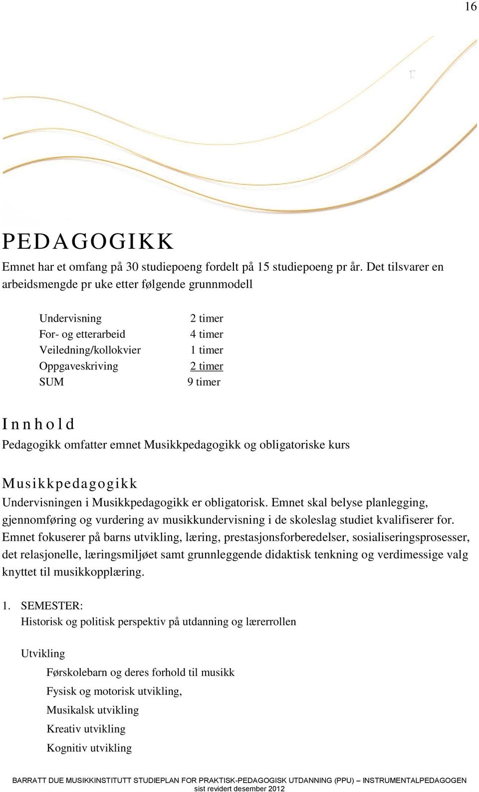 Pedagogikk omfatter emnet Musikkpedagogikk og obligatoriske kurs Musikkpedagogikk Undervisningen i Musikkpedagogikk er obligatorisk.