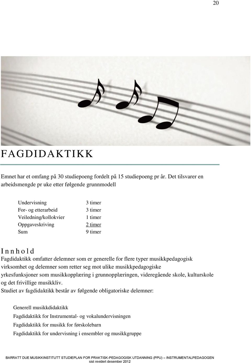 Fagdidaktikk omfatter delemner som er generelle for flere typer musikkpedagogisk virksomhet og delemner som retter seg mot ulike musikkpedagogiske yrkesfunksjoner som musikkopplæring i