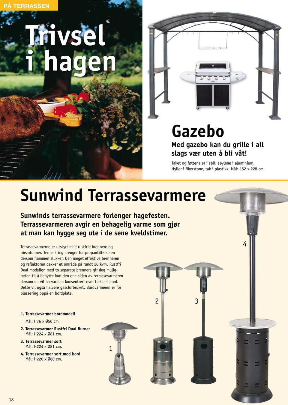 Terrassevarmeren avgir en behagelig varme som gjør at man kan hygge seg ute i de sene kveldstimer. Terrassevarmerne er utstyrt med rustfrie brennere og piezotenner.