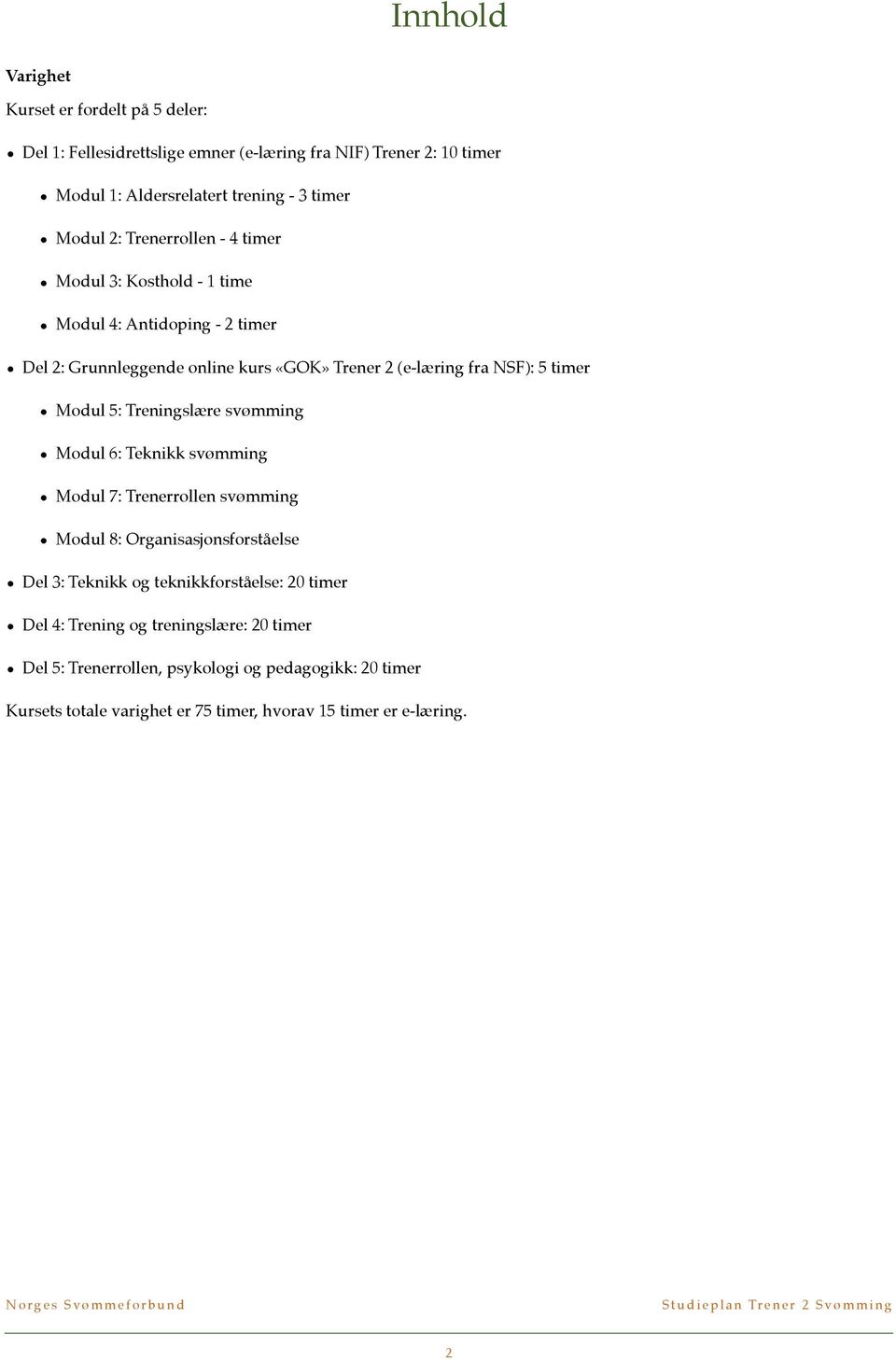 Modul 5: Treningslære svømming Modul 6: Teknikk svømming Modul 7: Trenerrollen svømming Modul 8: Organisasjonsforståelse Del 3: Teknikk og teknikkforståelse: 20