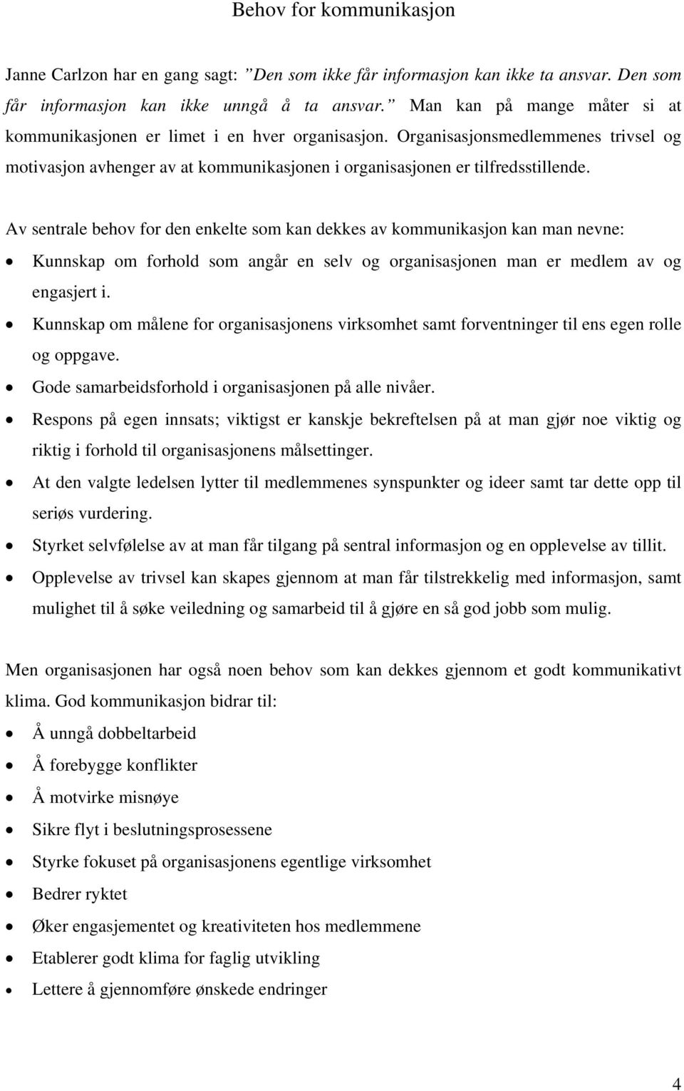 Av sentrale behov for den enkelte som kan dekkes av kommunikasjon kan man nevne: Kunnskap om forhold som angår en selv og organisasjonen man er medlem av og engasjert i.