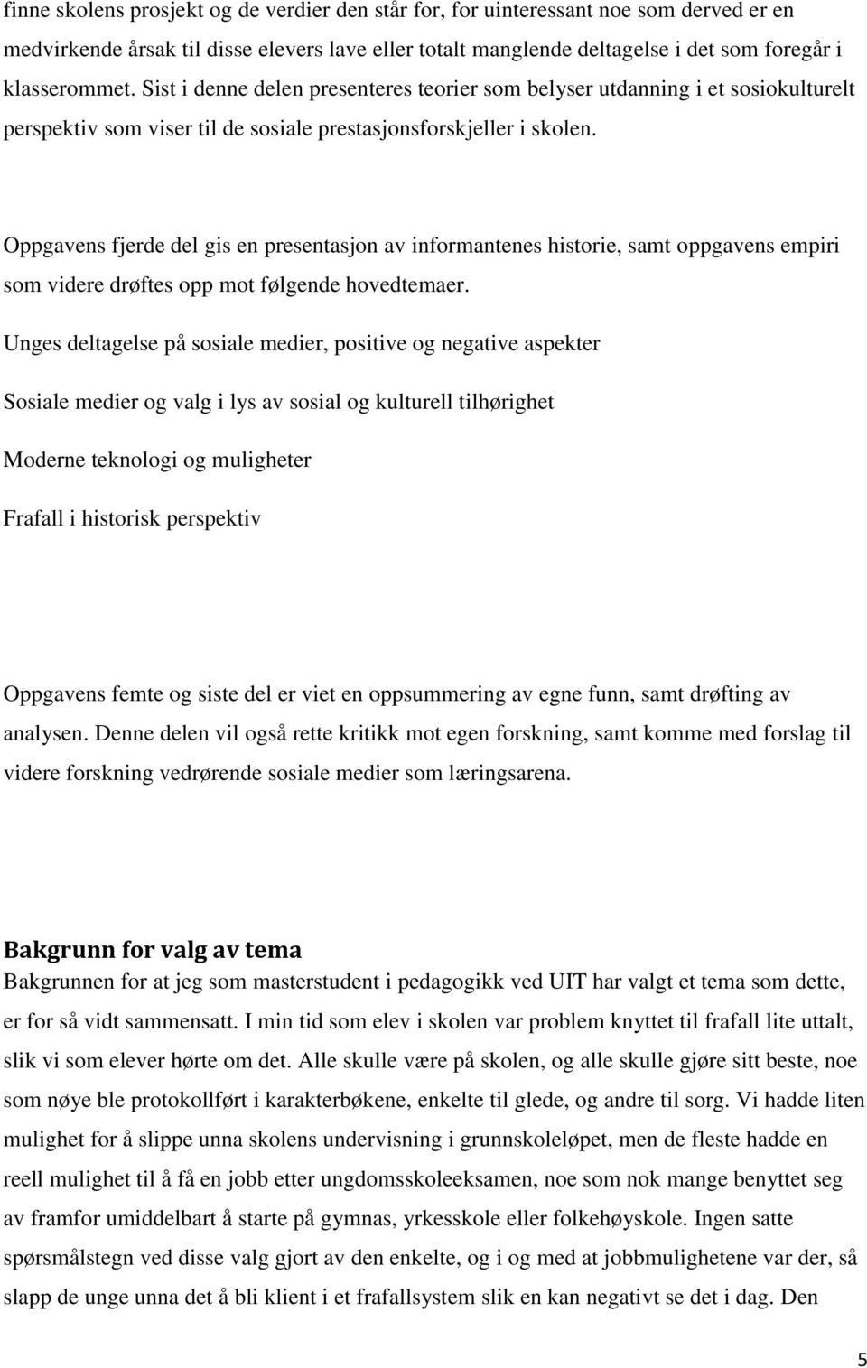 Oppgavens fjerde del gis en presentasjon av informantenes historie, samt oppgavens empiri som videre drøftes opp mot følgende hovedtemaer.