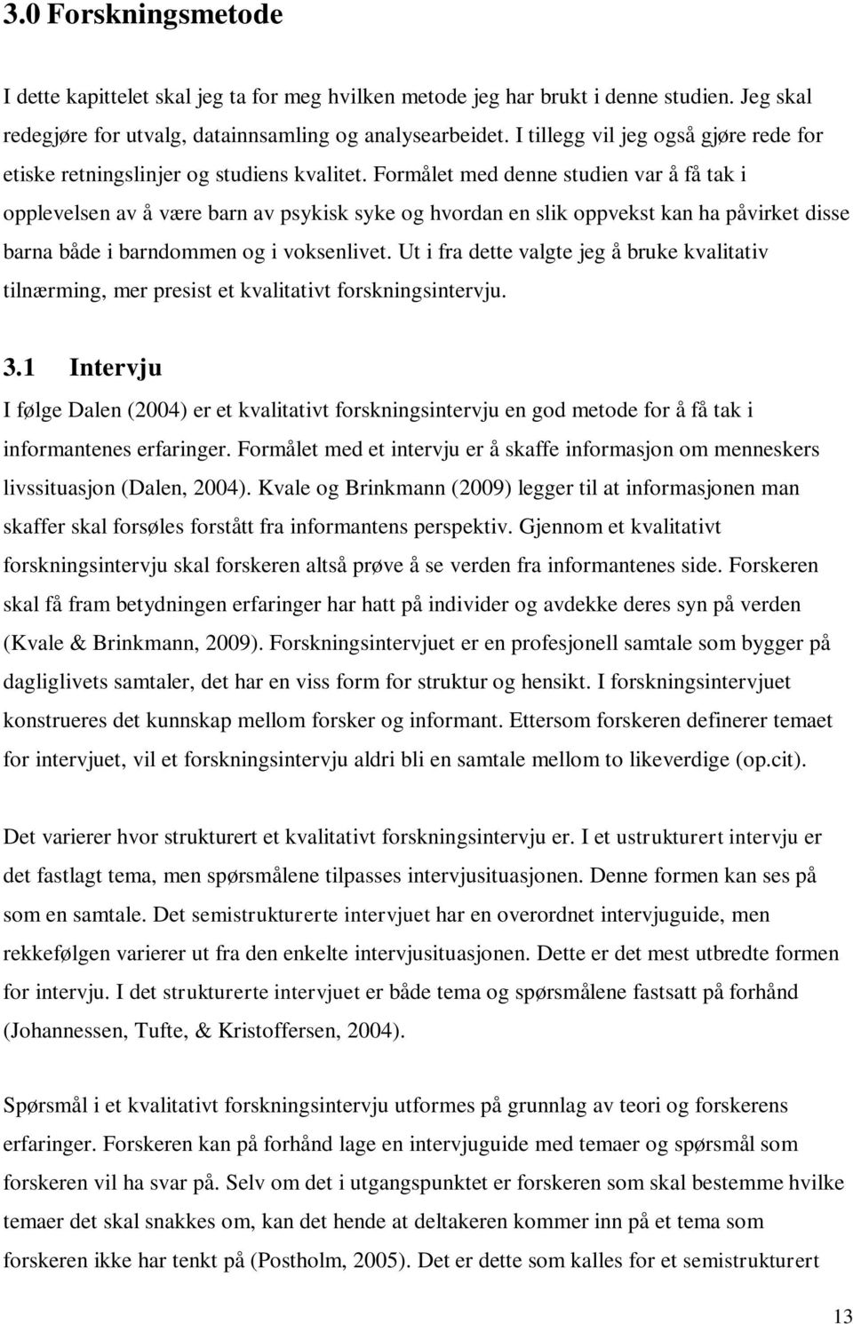 Formålet med denne studien var å få tak i opplevelsen av å være barn av psykisk syke og hvordan en slik oppvekst kan ha påvirket disse barna både i barndommen og i voksenlivet.