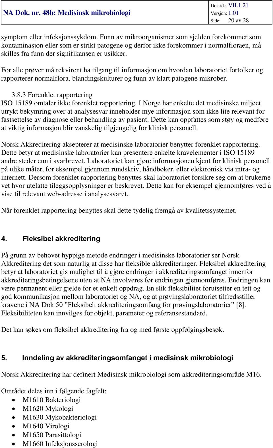 For alle prøver må rekvirent ha tilgang til informasjon om hvordan laboratoriet fortolker og rapporterer normalflora, blandingskulturer og funn av klart patogene mikrober. 3.8.