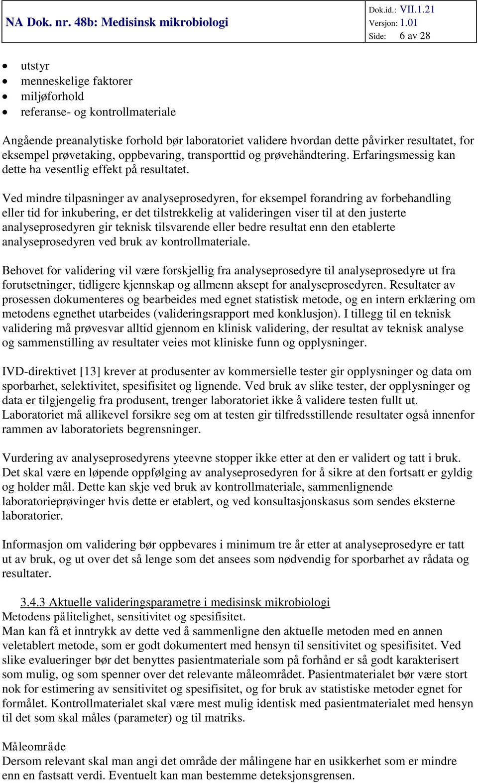 Ved mindre tilpasninger av analyseprosedyren, for eksempel forandring av forbehandling eller tid for inkubering, er det tilstrekkelig at valideringen viser til at den justerte analyseprosedyren gir