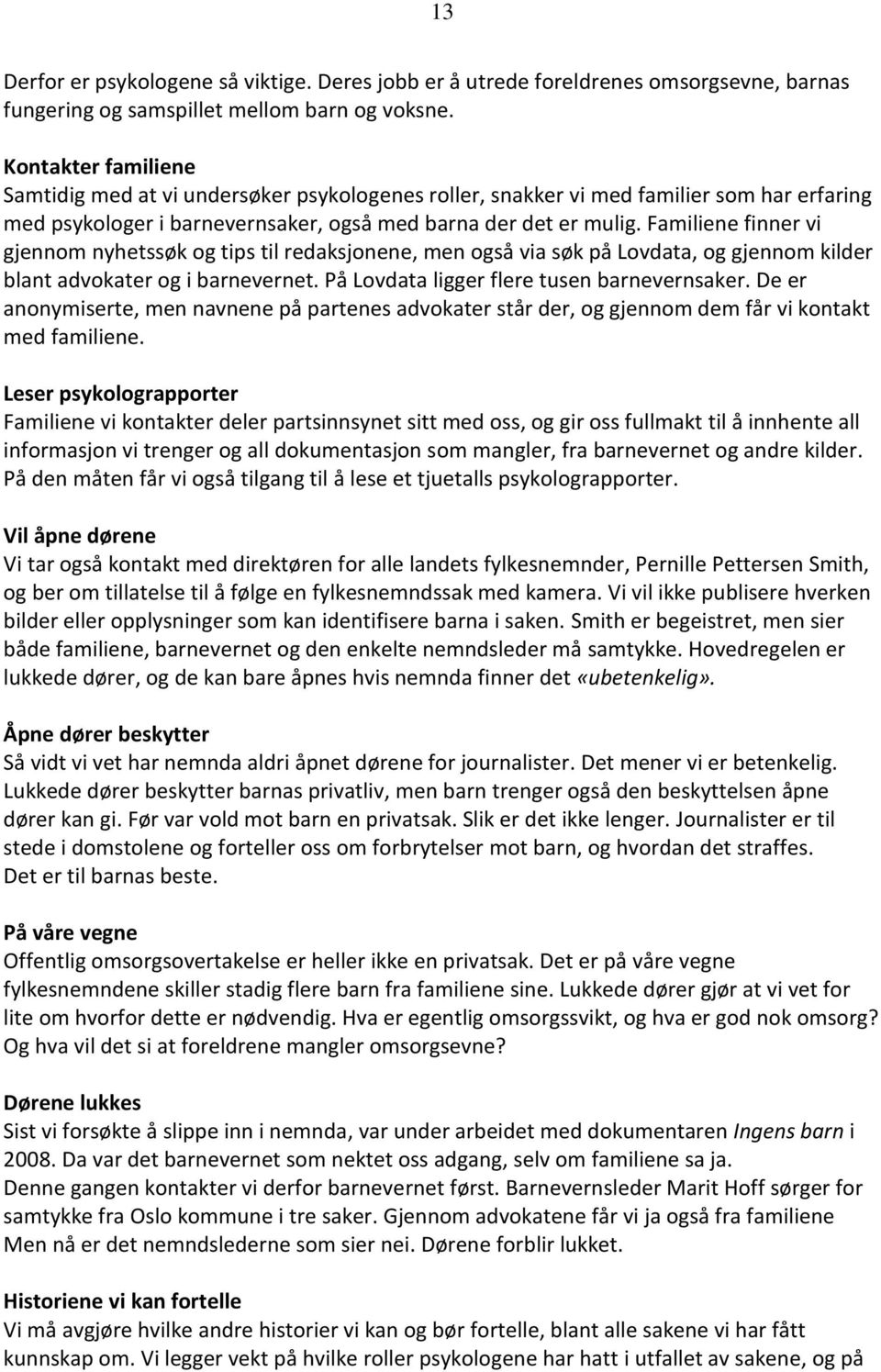 Familiene finner vi gjennom nyhetssøk og tips til redaksjonene, men også via søk på Lovdata, og gjennom kilder blant advokater og i barnevernet. På Lovdata ligger flere tusen barnevernsaker.