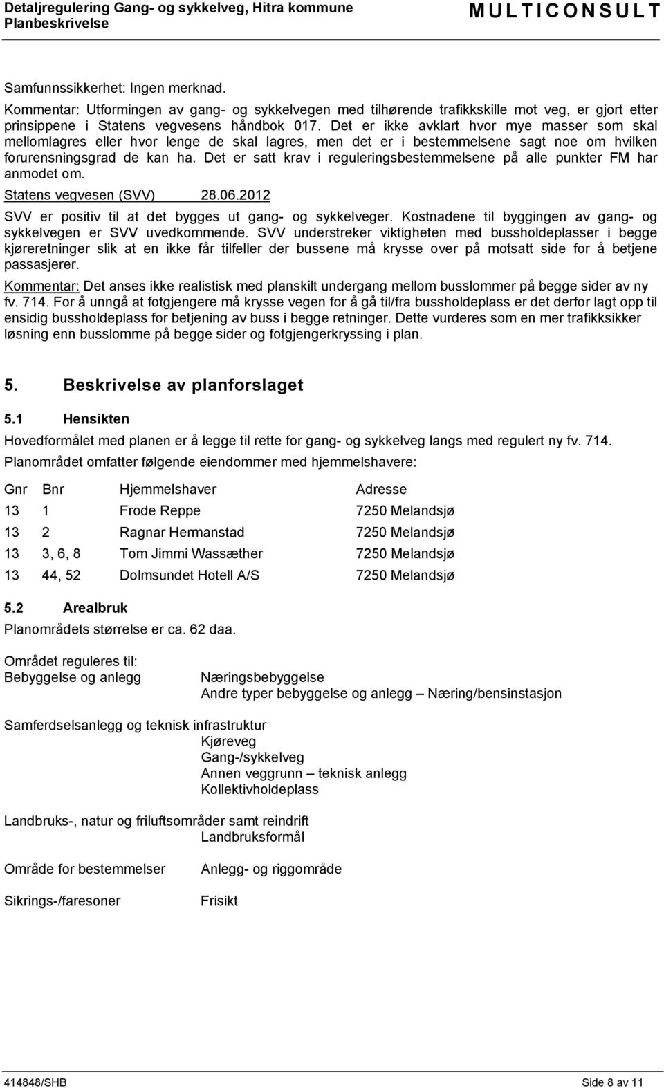 Det er satt krav i reguleringsbestemmelsene på alle punkter FM har anmodet om. Statens vegvesen (SVV) 28.06.2012 SVV er positiv til at det bygges ut gang- og sykkelveger.