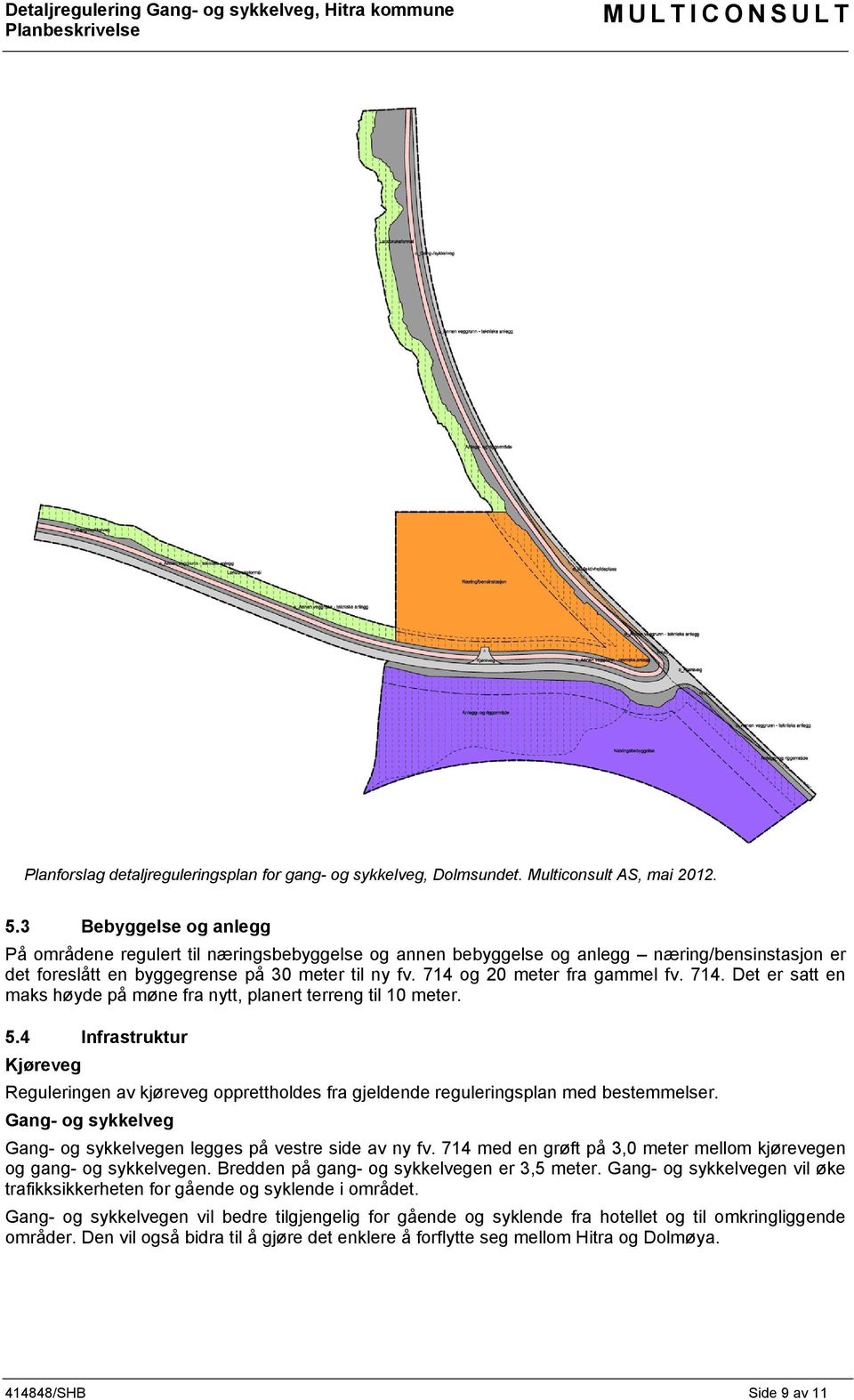 714 og 20 meter fra gammel fv. 714. Det er satt en maks høyde på møne fra nytt, planert terreng til 10 meter. 5.