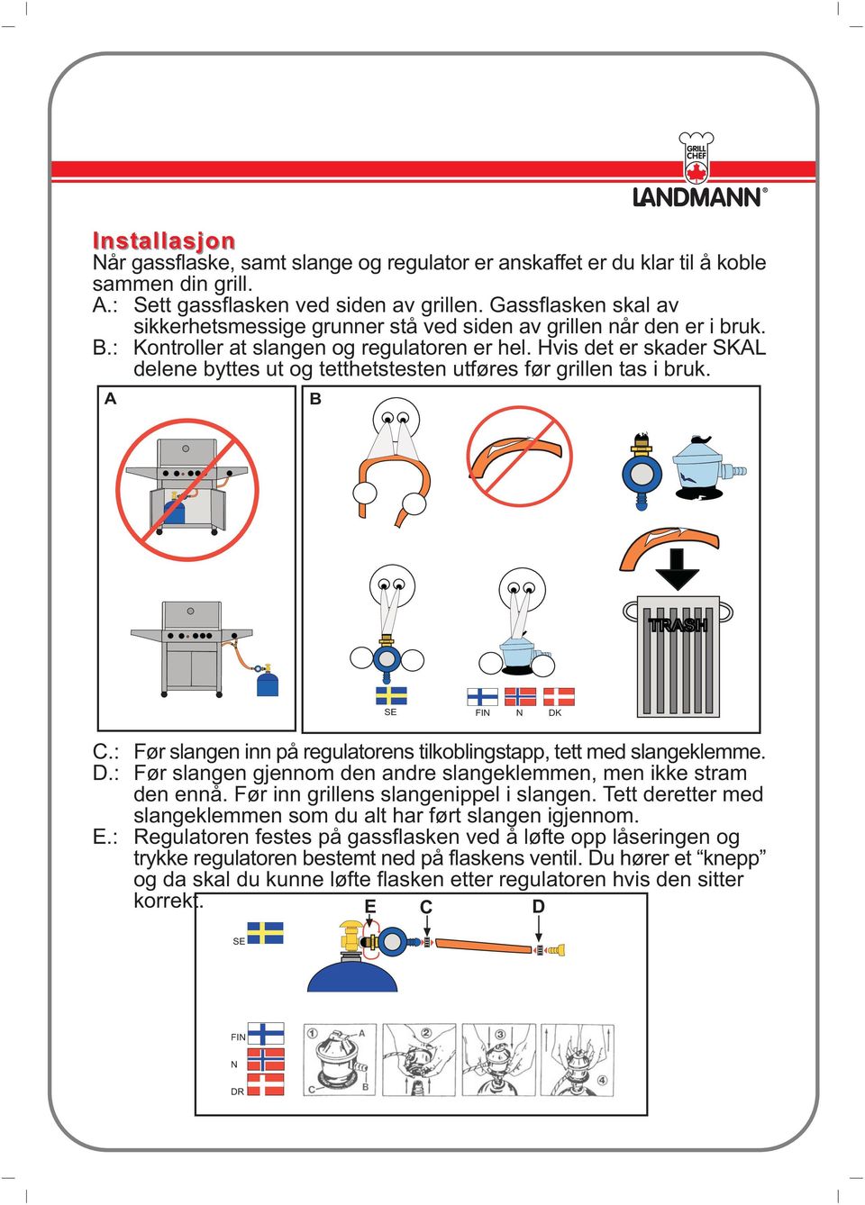 Hvis det er skader SKAL delene byttes ut og tetthetstesten utføres før grillen tas i bruk. A B TRASH SE FIN N DK C.: Før slangen inn på regulatorens tilkoblingstapp, tett med slangeklemme. D.: Før slangen gjennom den andre slangeklemmen, men ikke stram den ennå.