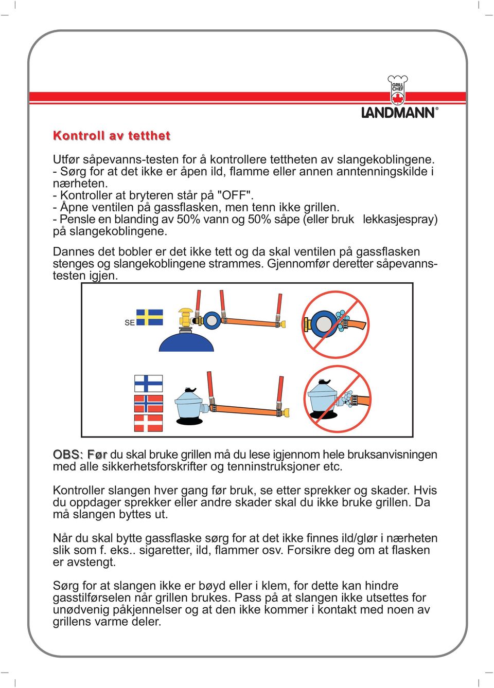 Dannes det bobler er det ikke tett og da skal ventilen på gassflasken stenges og slangekoblingene strammes. Gjennomfør deretter såpevannstesten igjen.