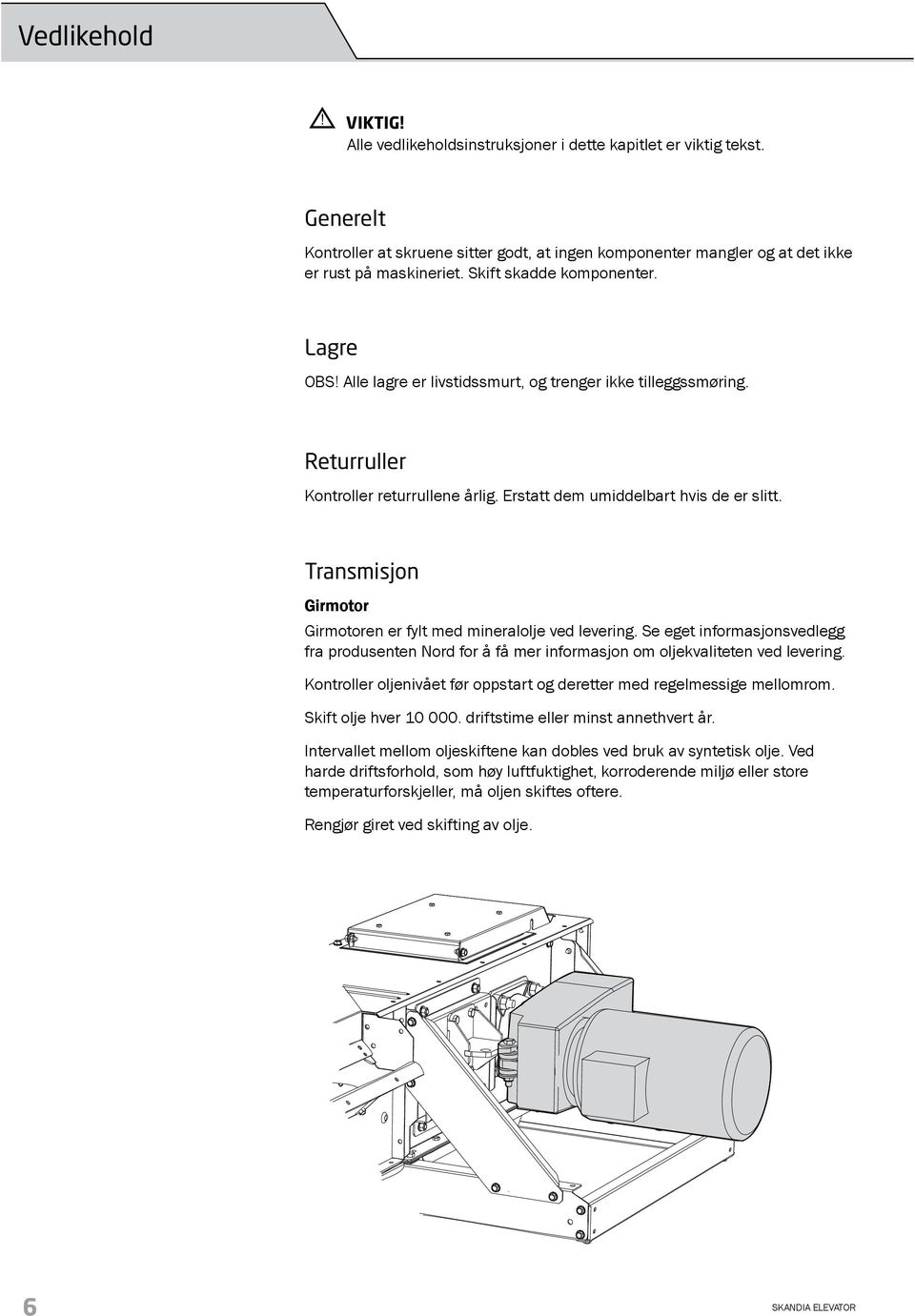 Transmisjon Girmotor Girmotoren er fylt med mineralolje ved levering. Se eget informasjonsvedlegg fra produsenten Nord for å få mer informasjon om oljekvaliteten ved levering.