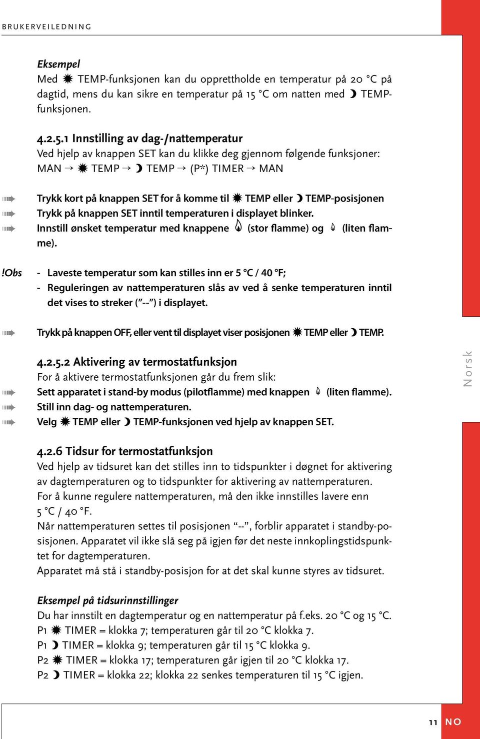 1 Innstilling av dag-/nattemperatur Ved hjelp av knappen SET kan du klikke deg gjennom følgende funksjoner: MAN Y TEMP 4 TEMP (P*) TIMER MAN Trykk kort på knappen SET for å komme til Y TEMP eller 4