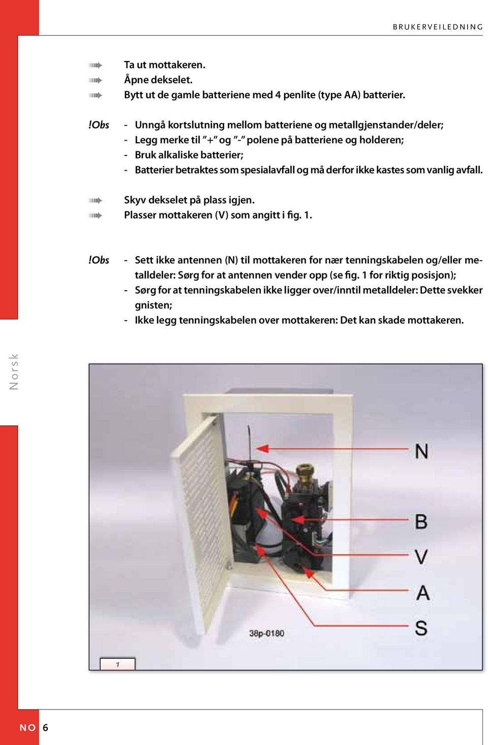 spesialavfall og må derfor ikke kastes som vanlig avfall. Skyv dekselet på plass igjen. Plasser mottakeren (V) som angitt i fig. 1.