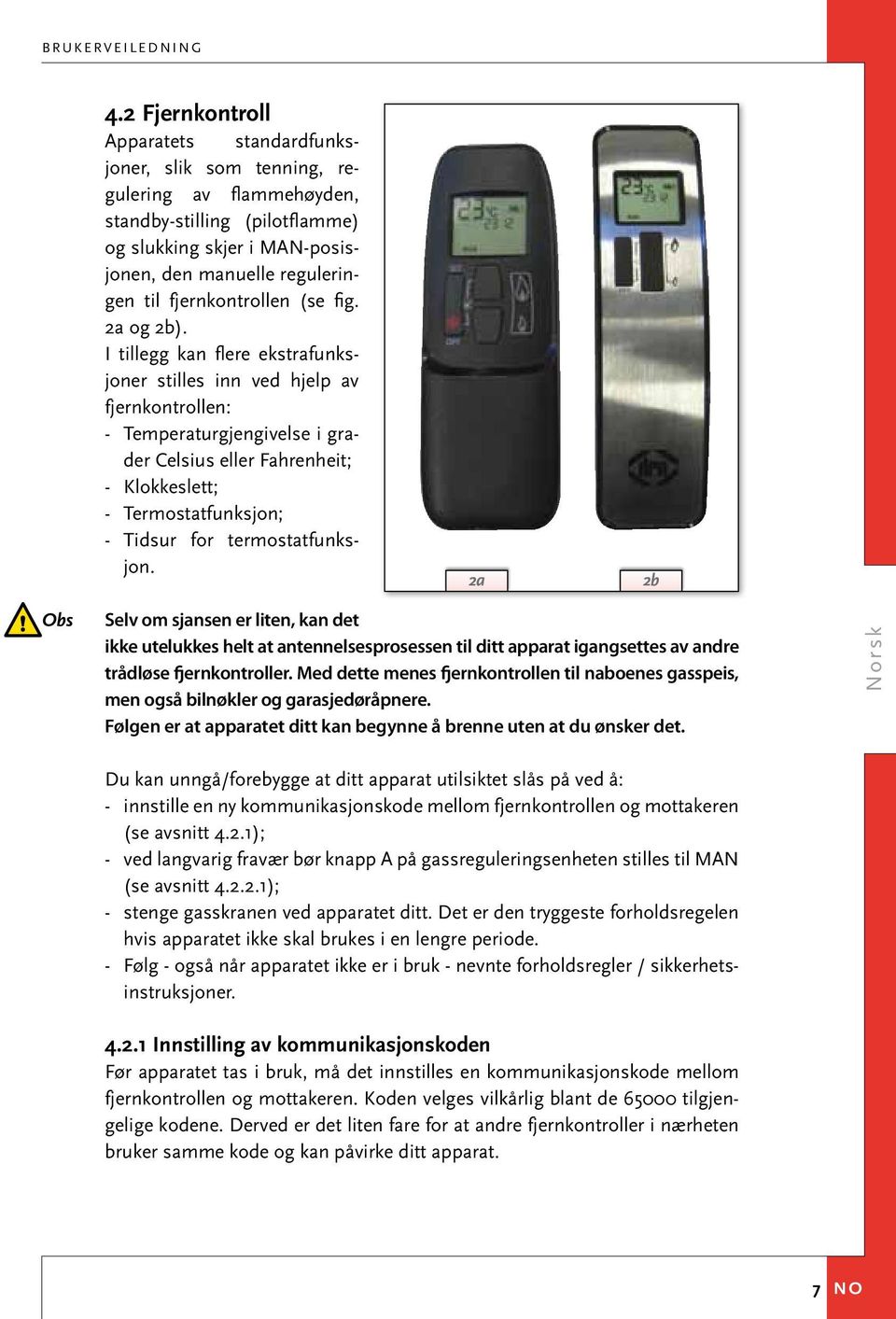 I tillegg kan flere ekstrafunksjoner stilles inn ved hjelp av fjernkontrollen: - Temperaturgjengivelse i grader Celsius eller Fahrenheit; - Klokkeslett; - Termostatfunksjon; - Tidsur for