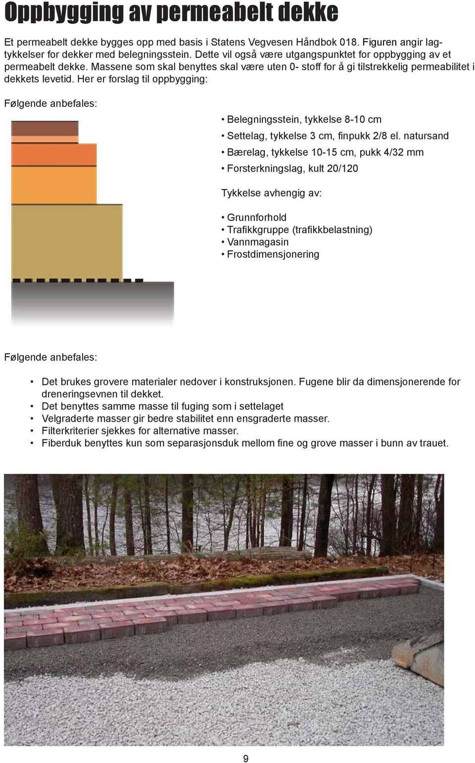 Her er forslag til oppbygging: Følgende anbefales: Belegningsstein, tykkelse 8-10 cm Settelag, tykkelse 3 cm, finpukk 2/8 el.