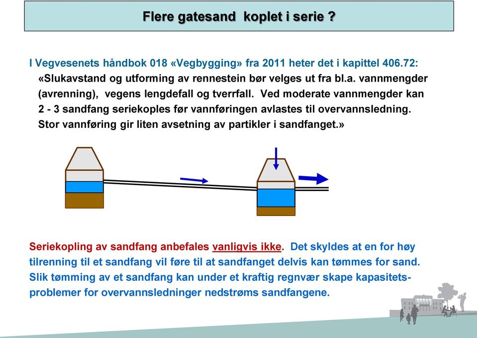 » Seriekopling av sandfang anbefales vanligvis ikke. Det skyldes at en for høy tilrenning til et sandfang vil føre til at sandfanget delvis kan tømmes for sand.