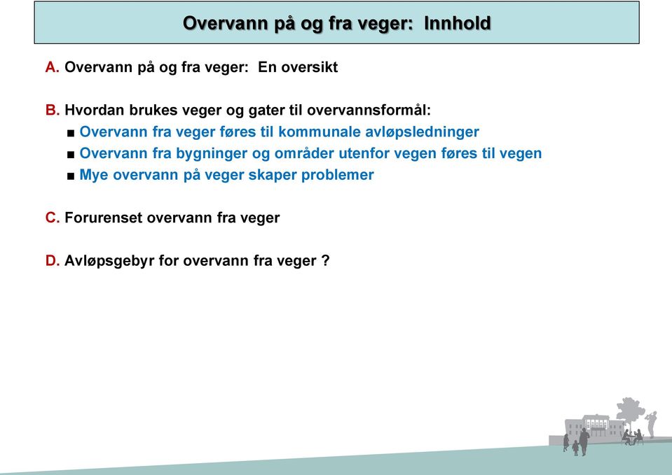 avløpsledninger Overvann fra bygninger og områder utenfor vegen føres til vegen Mye