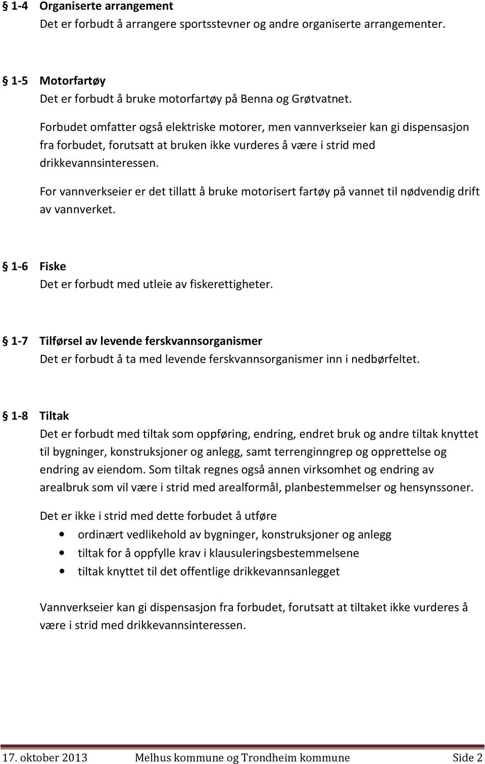 For vannverkseier er det tillatt å bruke motorisert fartøy på vannet til nødvendig drift av vannverket. 1-6 Fiske Det er forbudt med utleie av fiskerettigheter.