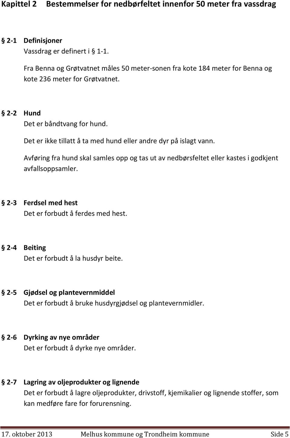 Det er ikke tillatt å ta med hund eller andre dyr på islagt vann. Avføring fra hund skal samles opp og tas ut av nedbørsfeltet eller kastes i godkjent avfallsoppsamler.