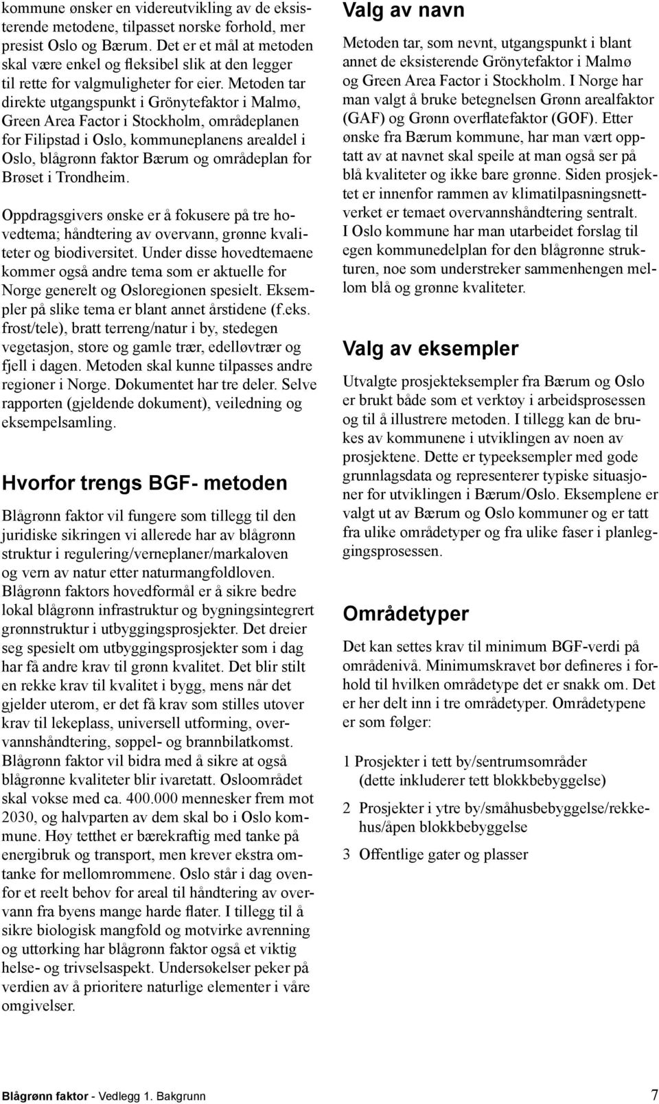 Metoden tar direkte utgangspunkt i Grönytefaktor i Malmø, Green Area Factor i Stockholm, områdeplanen for Filipstad i Oslo, kommuneplanens arealdel i Oslo, blågrønn faktor Bærum og områdeplan for