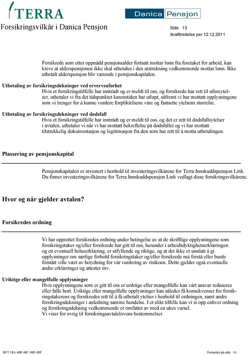 Utbetaling av forsikringsdekninger ved ervervsuførhet Hvis et forsikringstilfelle har inntrådt og er meldt til oss, og forsikrede har rett til uføreytelser, utbetaler vi fra det tidspunktet