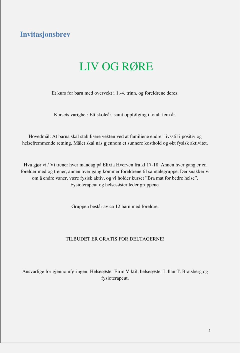 Vi trener hver mandag på Elixia Hverven fra kl 17-18. Annen hver gang er en forelder med og trener, annen hver gang kommer foreldrene til samtalegruppe.