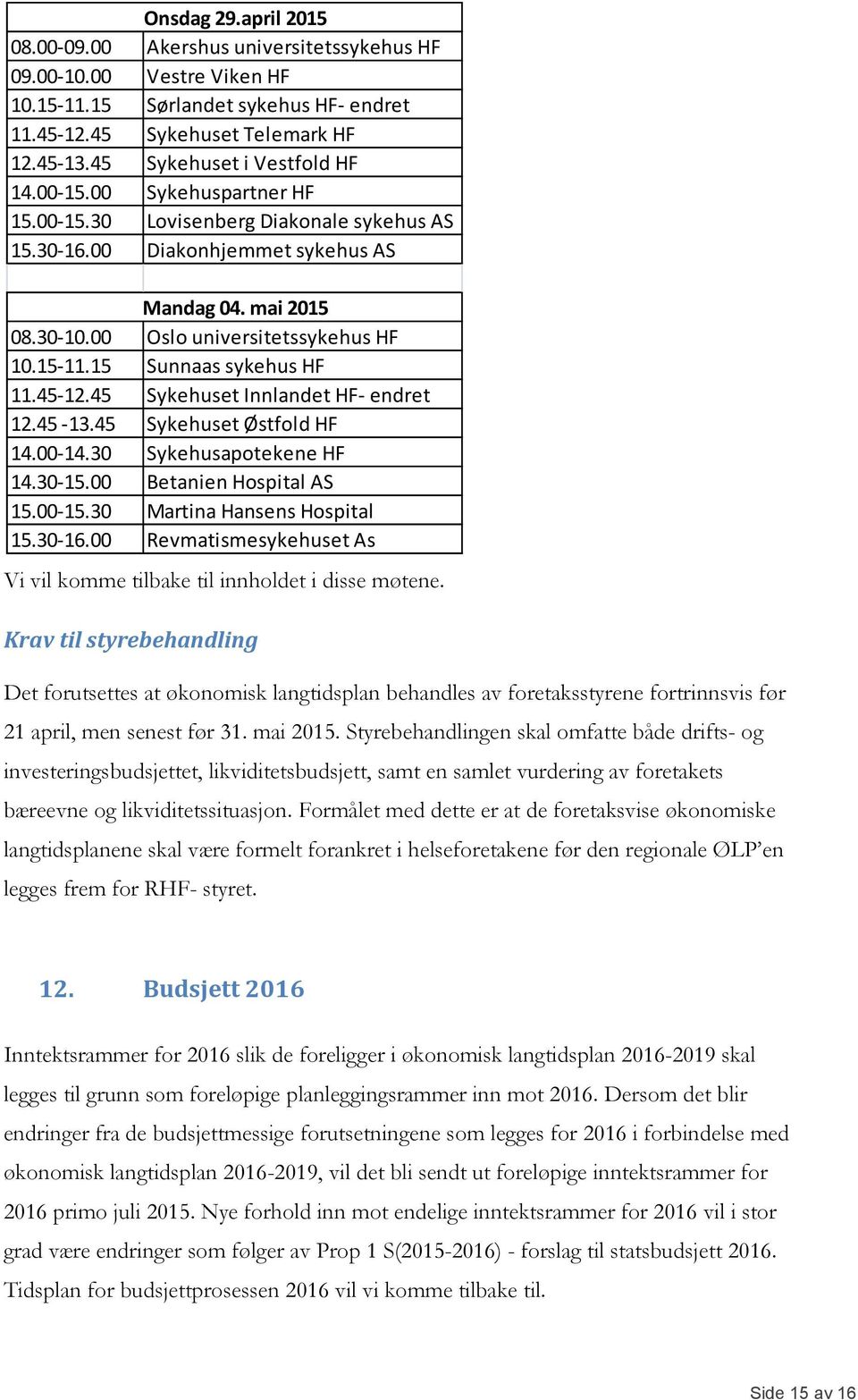 00 Oslo universitetssykehus HF 10.15-11.15 Sunnaas sykehus HF 11.45-12.45 Sykehuset Innlandet HF- endret 12.45-13.45 Sykehuset Østfold HF 14.00-14.30 Sykehusapotekene HF 14.30-15.