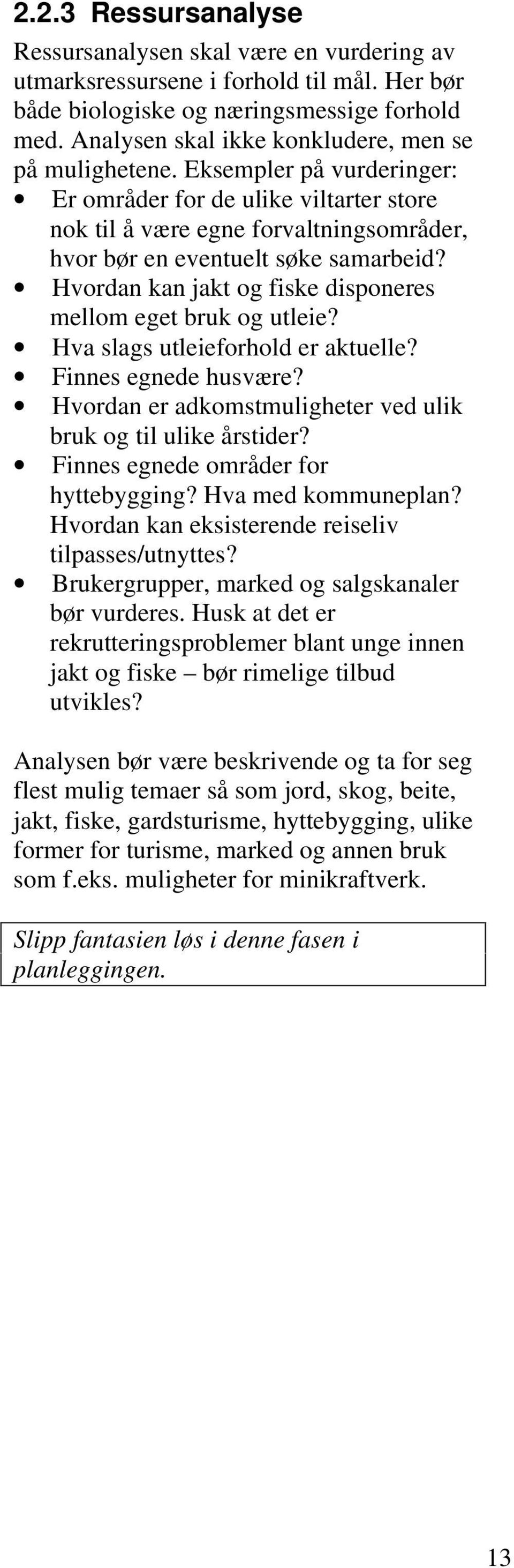 Hvordan kan jakt og fiske disponeres mellom eget bruk og utleie? Hva slags utleieforhold er aktuelle? Finnes egnede husvære? Hvordan er adkomstmuligheter ved ulik bruk og til ulike årstider?