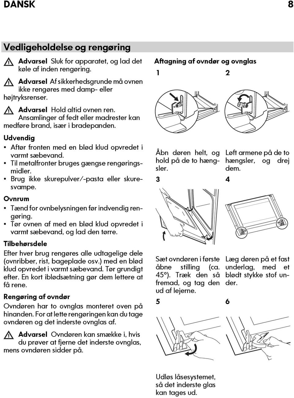 Til metalfronter bruges gængse rengøringsmidler. Brug ikke skurepulver/-pasta eller skuresvampe. Ovnrum Tænd for ovnbelysningen før indvendig rengøring.