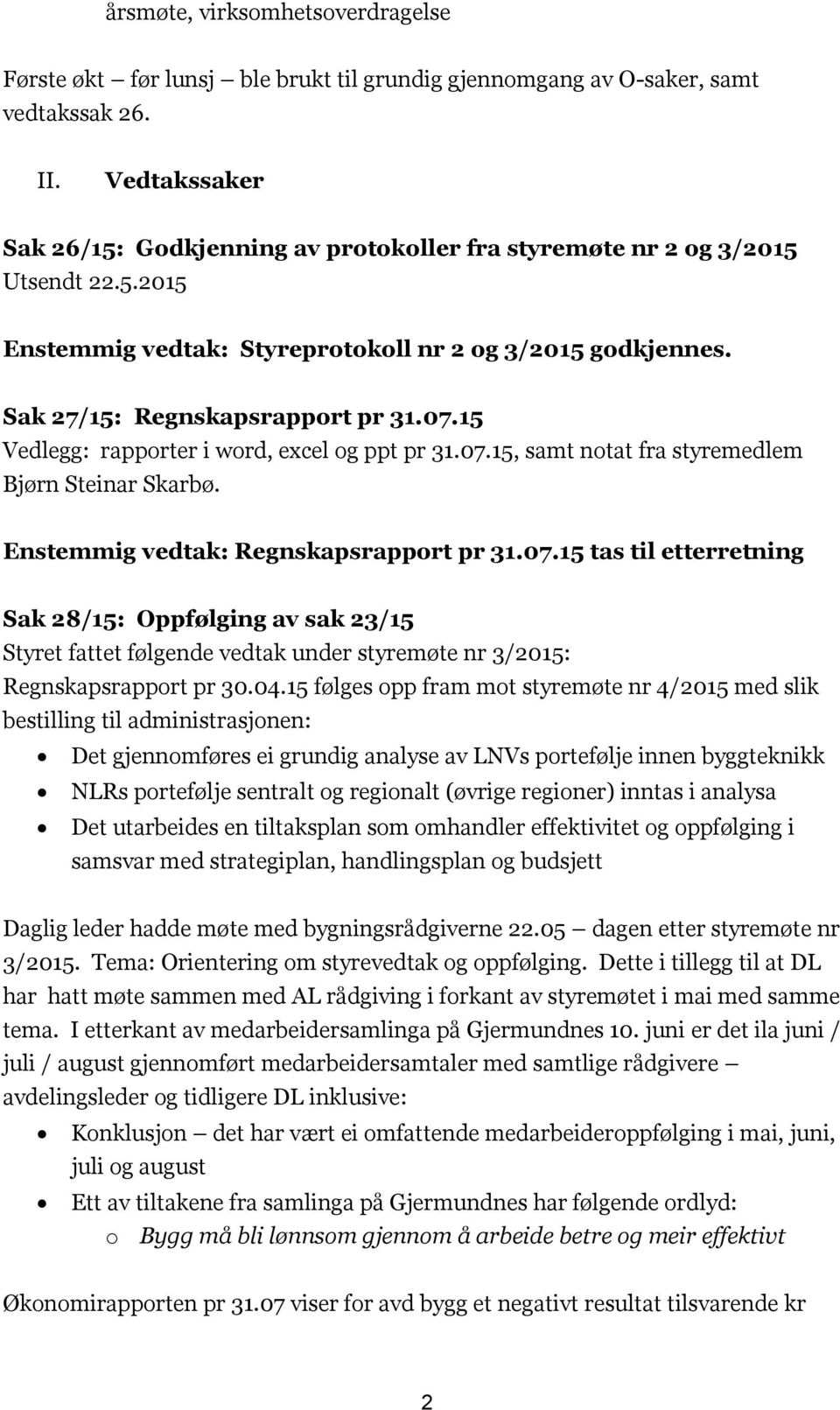 15 Vedlegg: rapporter i word, excel og ppt pr 31.07.15, samt notat fra styremedlem Bjørn Steinar Skarbø. Enstemmig vedtak: Regnskapsrapport pr 31.07.15 tas til etterretning Sak 28/15: Oppfølging av sak 23/15 Styret fattet følgende vedtak under styremøte nr 3/2015: Regnskapsrapport pr 30.