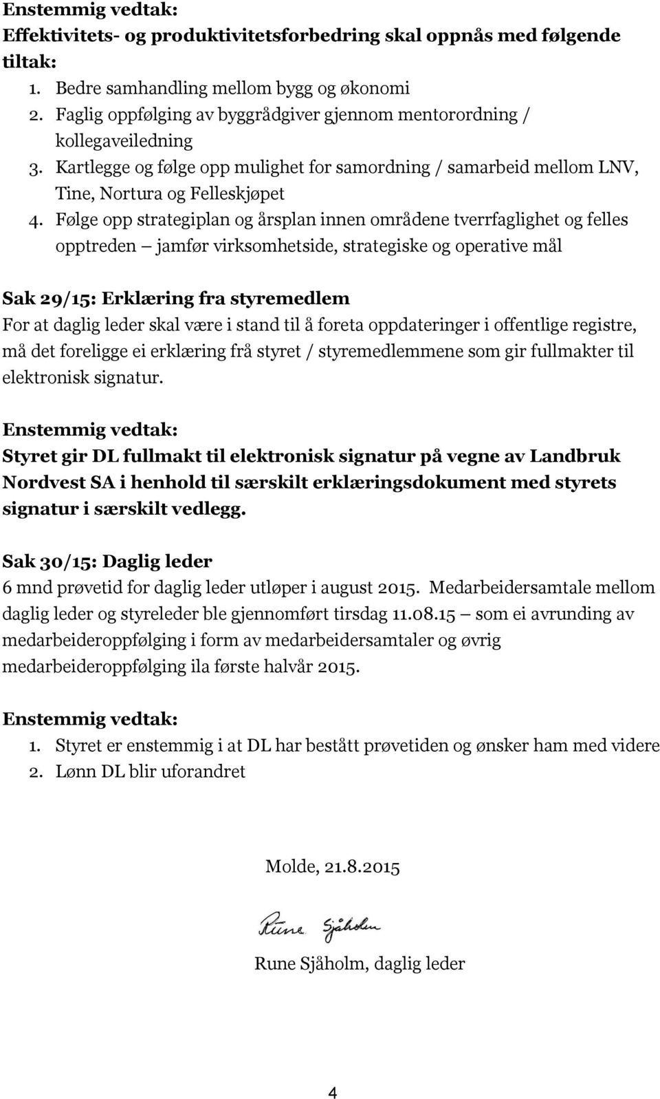 Følge opp strategiplan og årsplan innen områdene tverrfaglighet og felles opptreden jamfør virksomhetside, strategiske og operative mål Sak 29/15: Erklæring fra styremedlem For at daglig leder skal