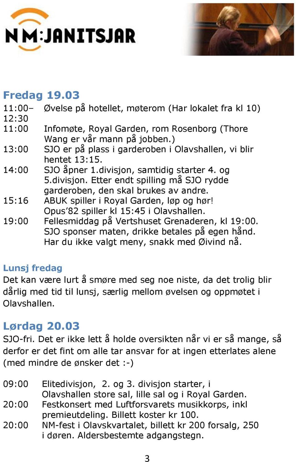 15:16 ABUK spiller i Royal Garden, løp og hør! Opus 82 spiller kl 15:45 i Olavshallen. 19:00 Fellesmiddag på Vertshuset Grenaderen, kl 19:00. SJO sponser maten, drikke betales på egen hånd.