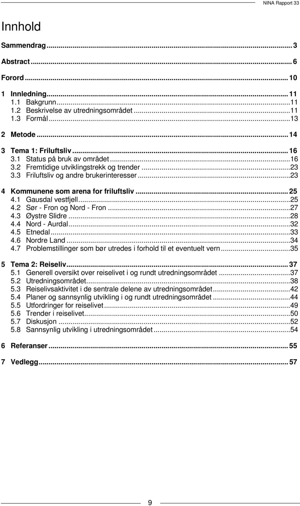 1 Gausdal vestfjell...25 4.2 Sør - Fron og Nord - Fron...27 4.3 Øystre Slidre...28 4.4 Nord - Aurdal...32 4.5 Etnedal...33 4.6 Nordre Land...34 4.