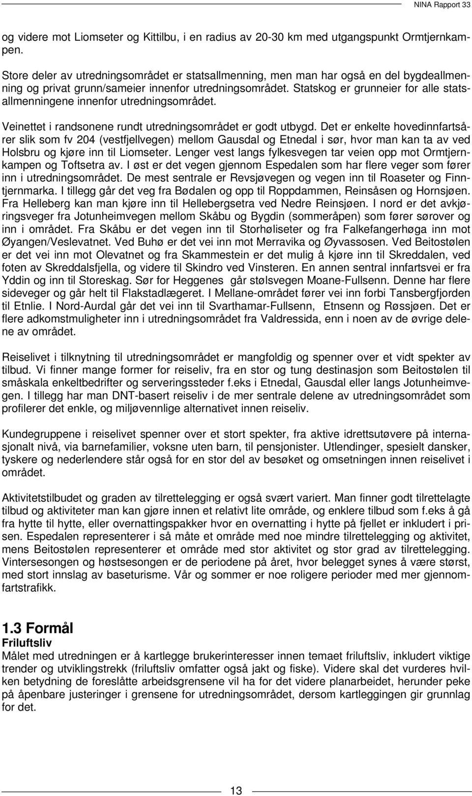 Statskog er grunneier for alle statsallmenningene innenfor utredningsområdet. Veinettet i randsonene rundt utredningsområdet er godt utbygd.