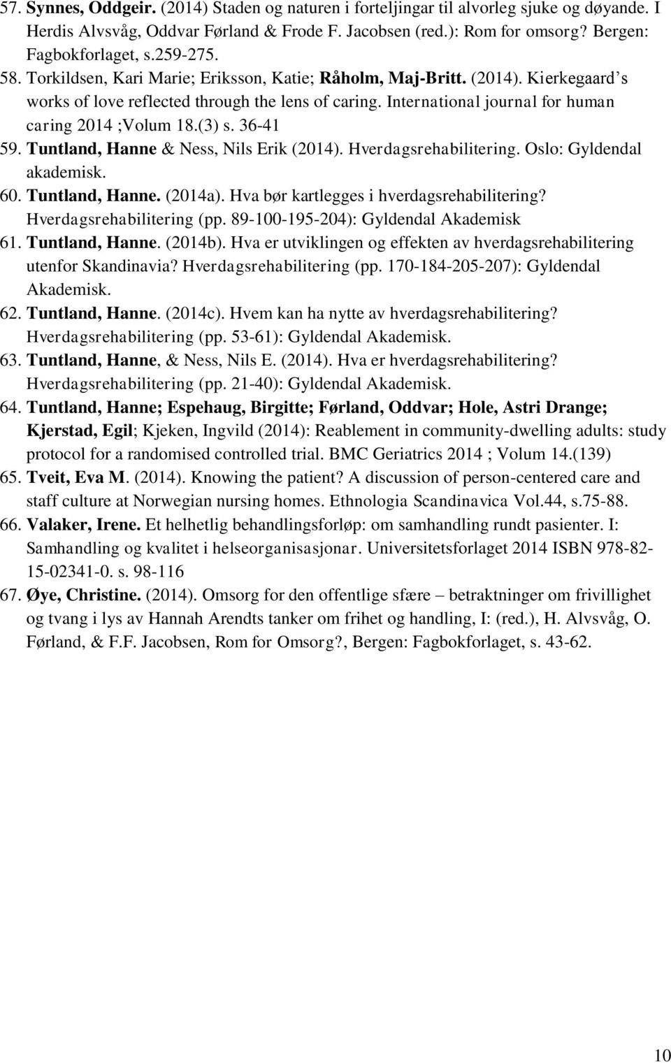 International journal for human caring 2014 ;Volum 18.(3) s. 36-41 59. Tuntland, Hanne & Ness, Nils Erik (2014). Hverdagsrehabilitering. Oslo: Gyldendal akademisk. 60. Tuntland, Hanne. (2014a).