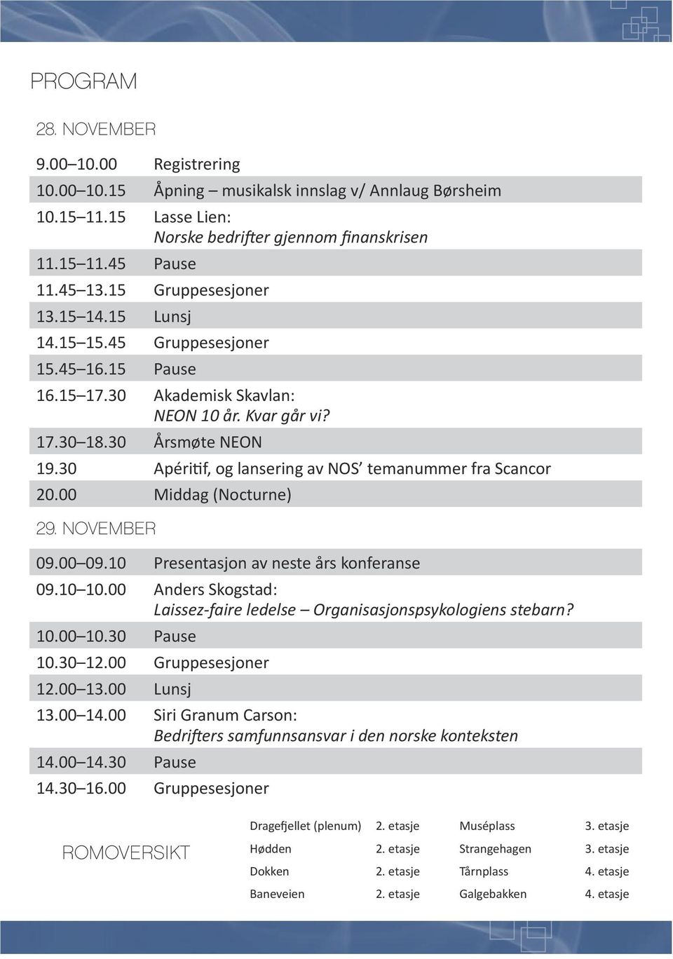 30 Apéritif, og lansering av NOS temanummer fra Scancor 20.00 Middag (Nocturne) 29. november 09.00 09.10 Presentasjon av neste års konferanse 09.10 10.