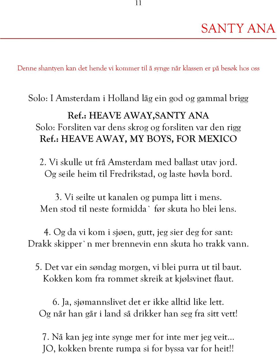 Og seile heim til Fredrikstad, og laste høvla bord. 3. Vi seilte ut kanalen og pumpa litt i mens. Men stod til neste formidda` før skuta ho blei lens. 4.