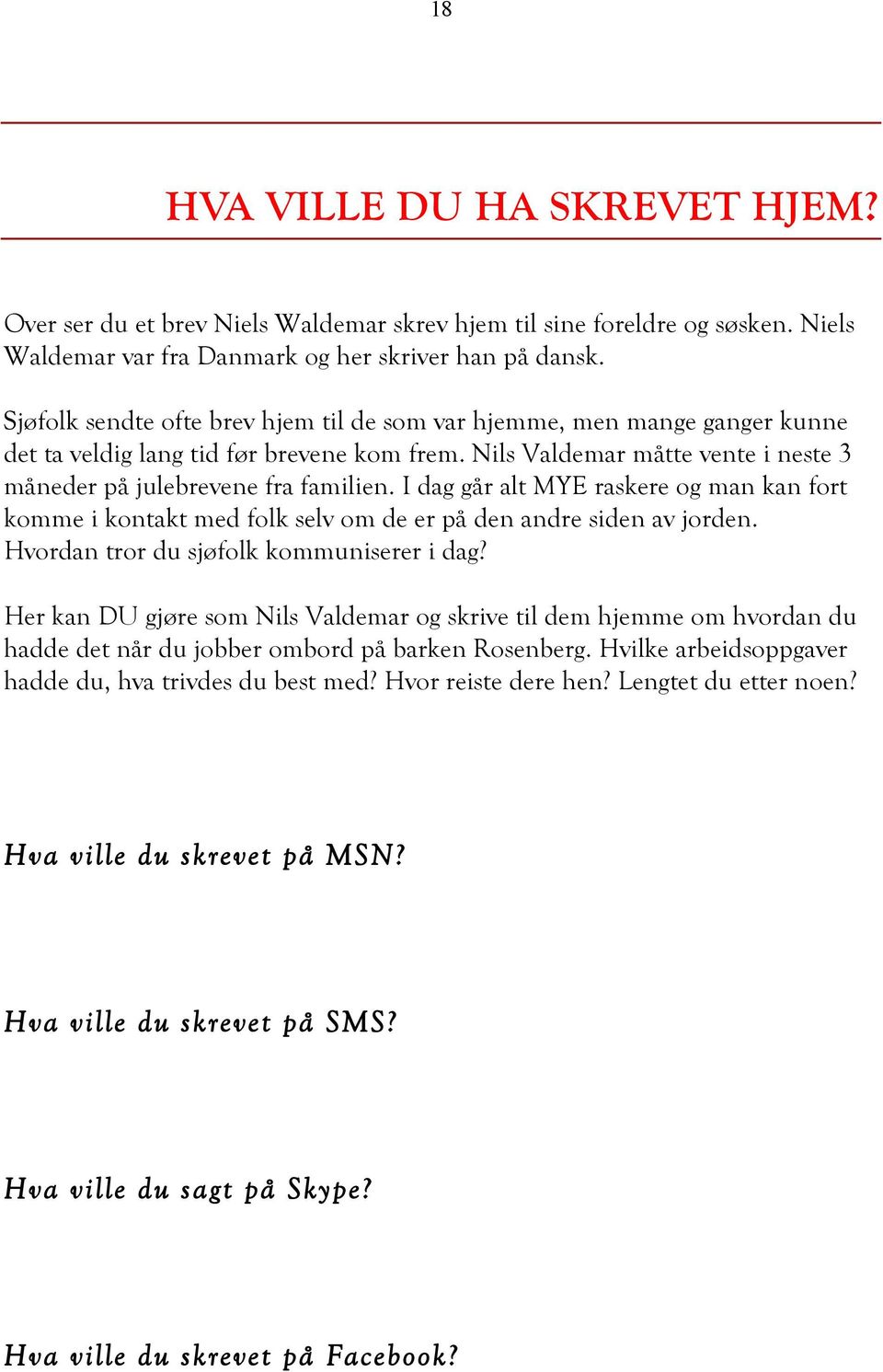 I dag går alt MYE raskere og man kan fort komme i kontakt med folk selv om de er på den andre siden av jorden. Hvordan tror du sjøfolk kommuniserer i dag?