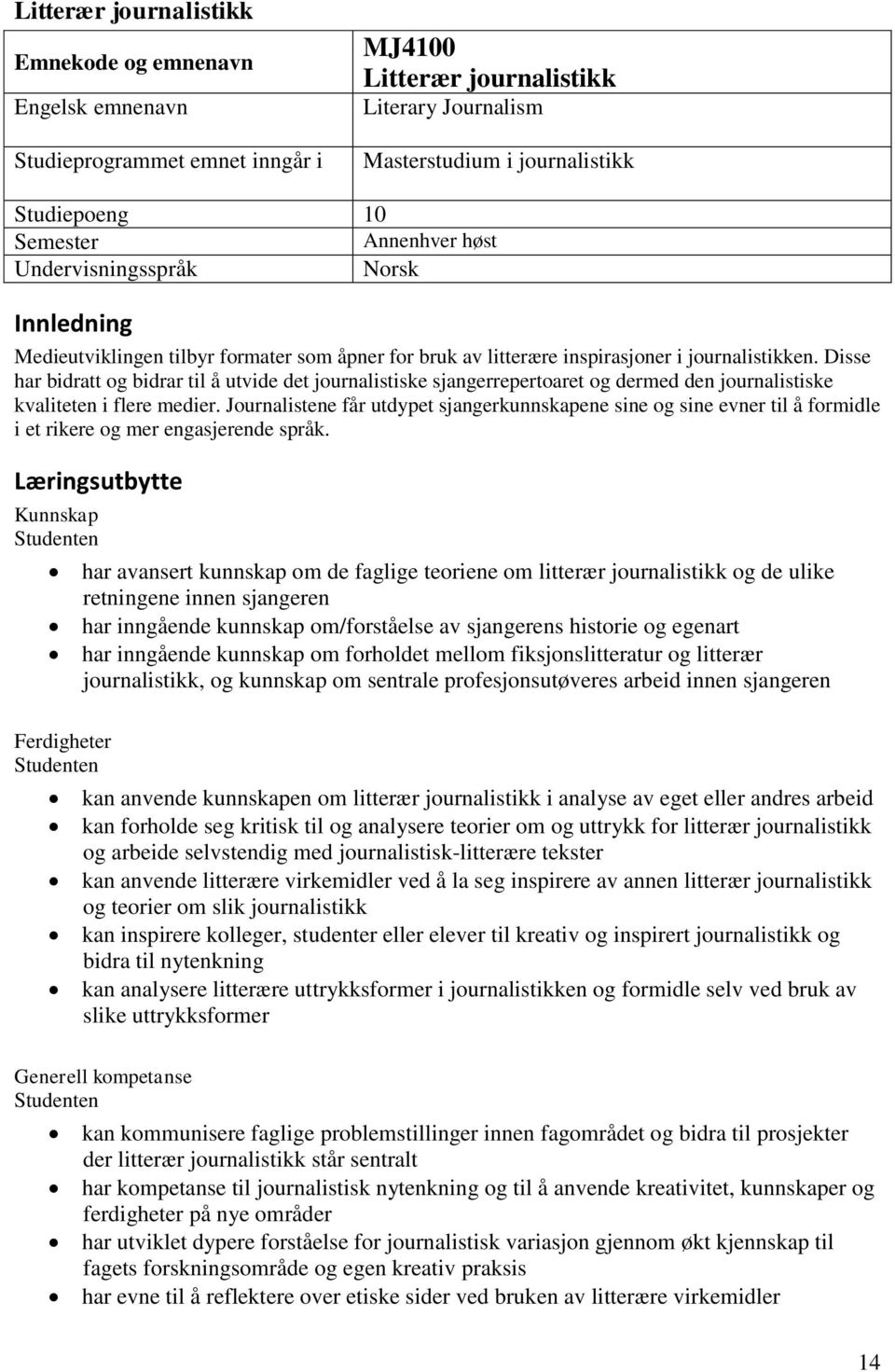 Disse har bidratt og bidrar til å utvide det journalistiske sjangerrepertoaret og dermed den journalistiske kvaliteten i flere medier.