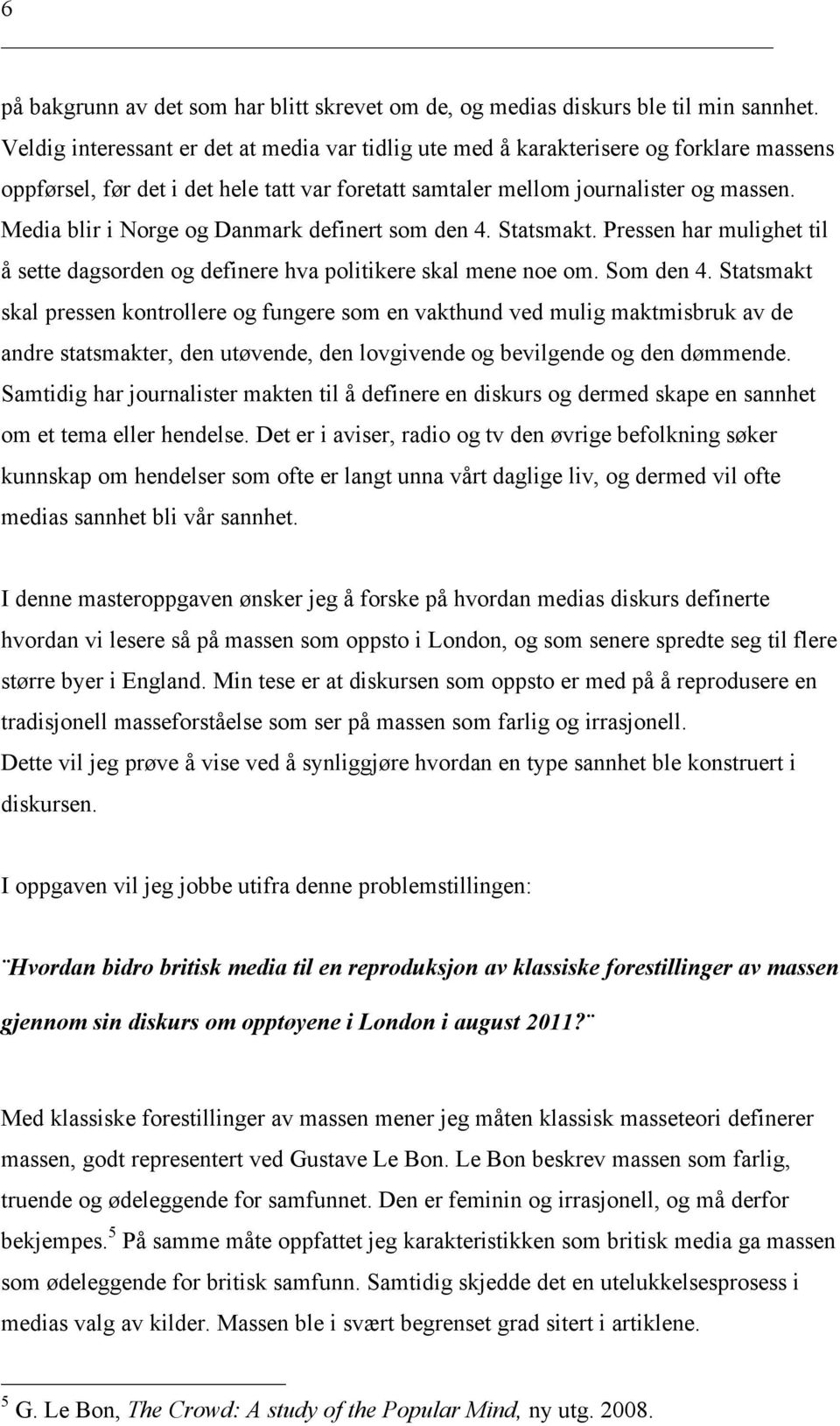 Media blir i Norge og Danmark definert som den 4. Statsmakt. Pressen har mulighet til å sette dagsorden og definere hva politikere skal mene noe om. Som den 4.