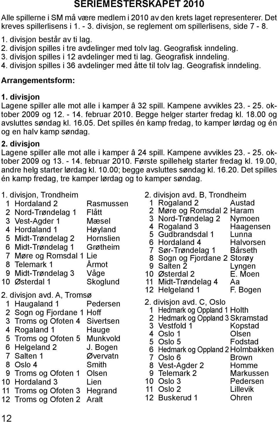 divisjon spilles i 36 avdelinger med åtte til tolv lag. Geografisk inndeling. Arrangementsform: 1. divisjon Lagene spiller alle mot alle i kamper â 32 spill. Kampene avvikles 23. - 25.