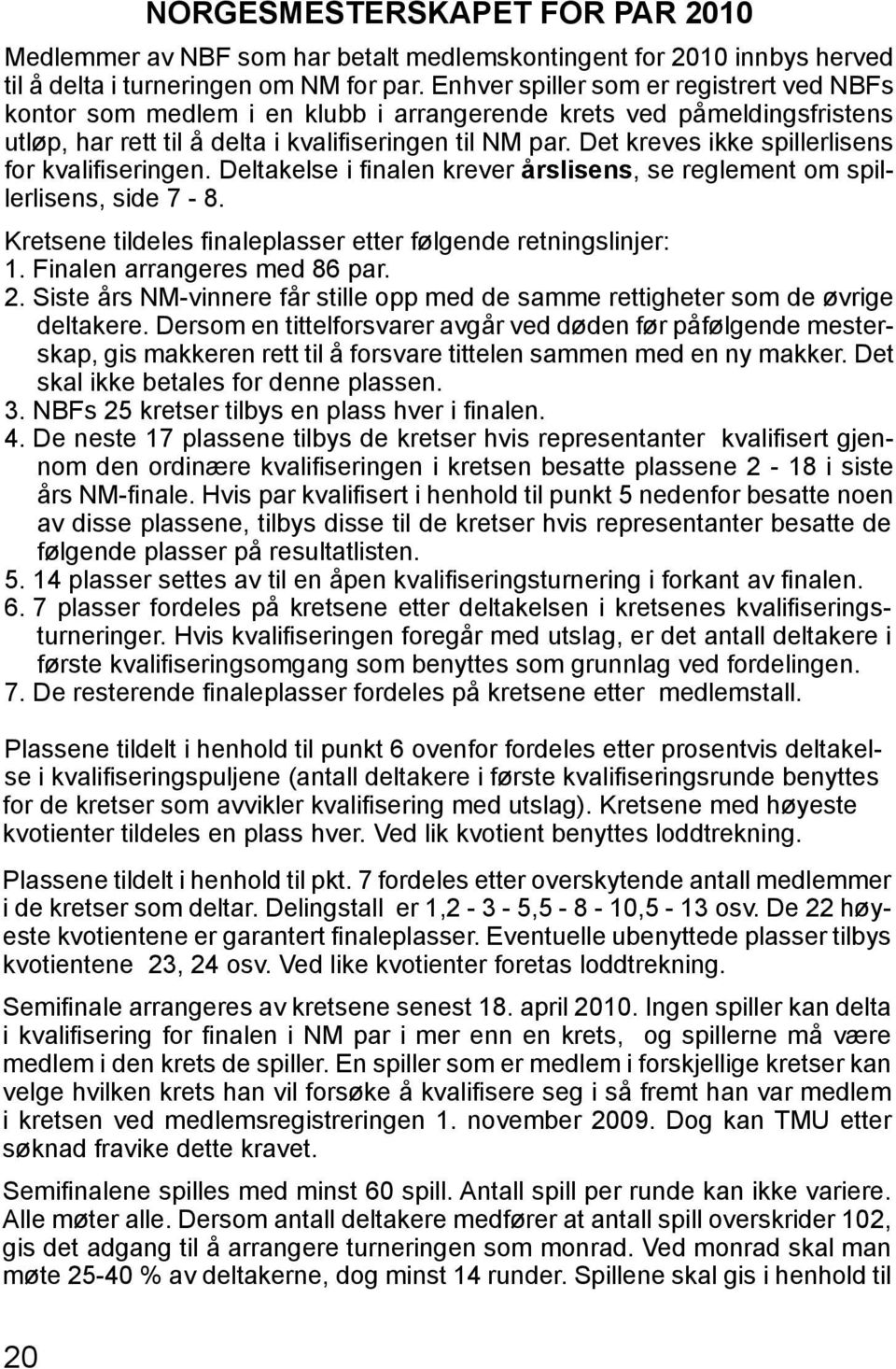 Det kreves ikke spillerlisens for kvalifiseringen. Deltakelse i finalen krever årslisens, se reglement om spillerlisens, side 7-8. Kretsene tildeles finaleplasser etter følgende retningslinjer: 1.