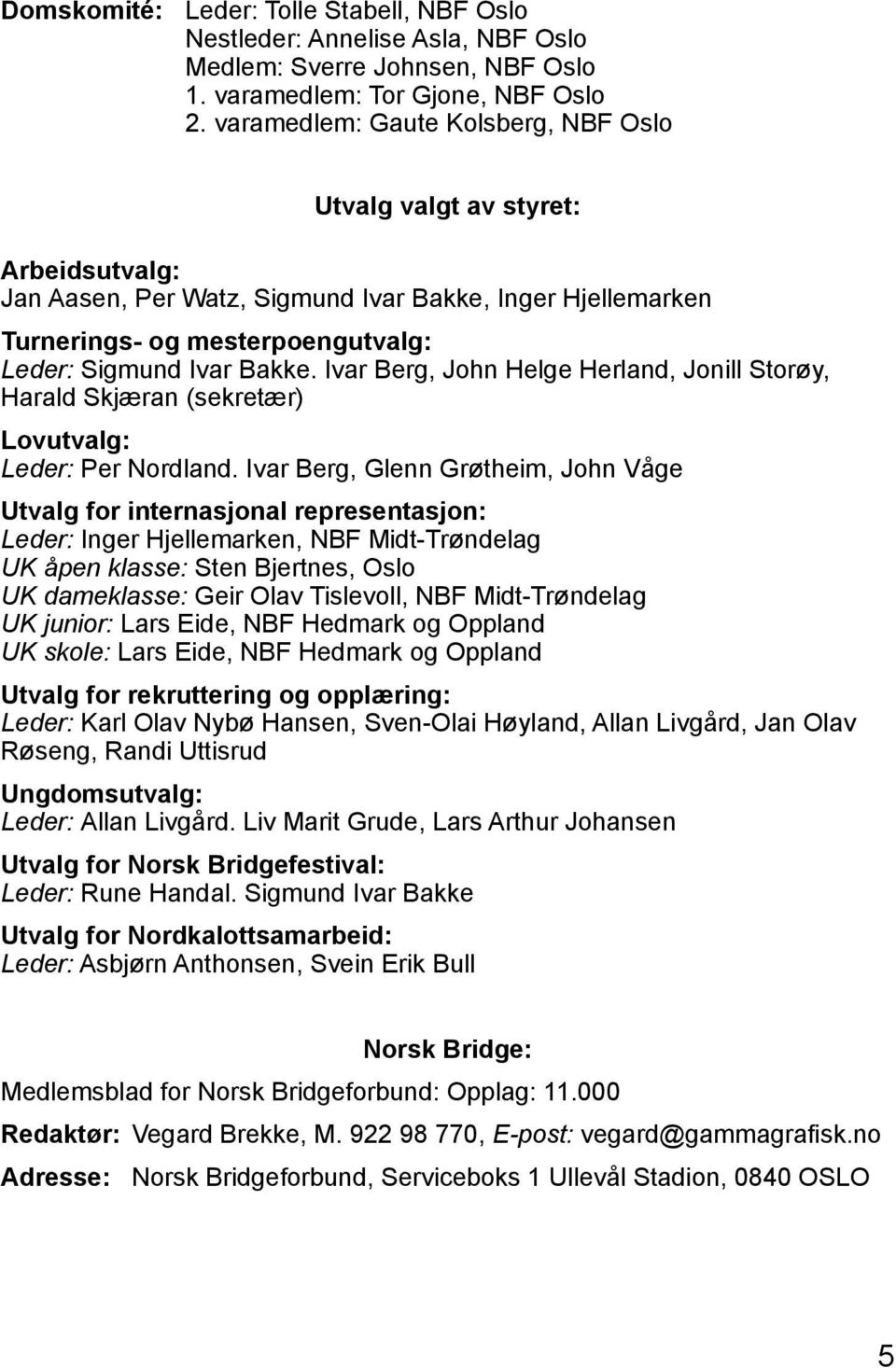 Ivar Berg, John Helge Herland, Jonill Storøy, Harald Skjæran (sekretær) Lovutvalg: Leder: Per Nordland.