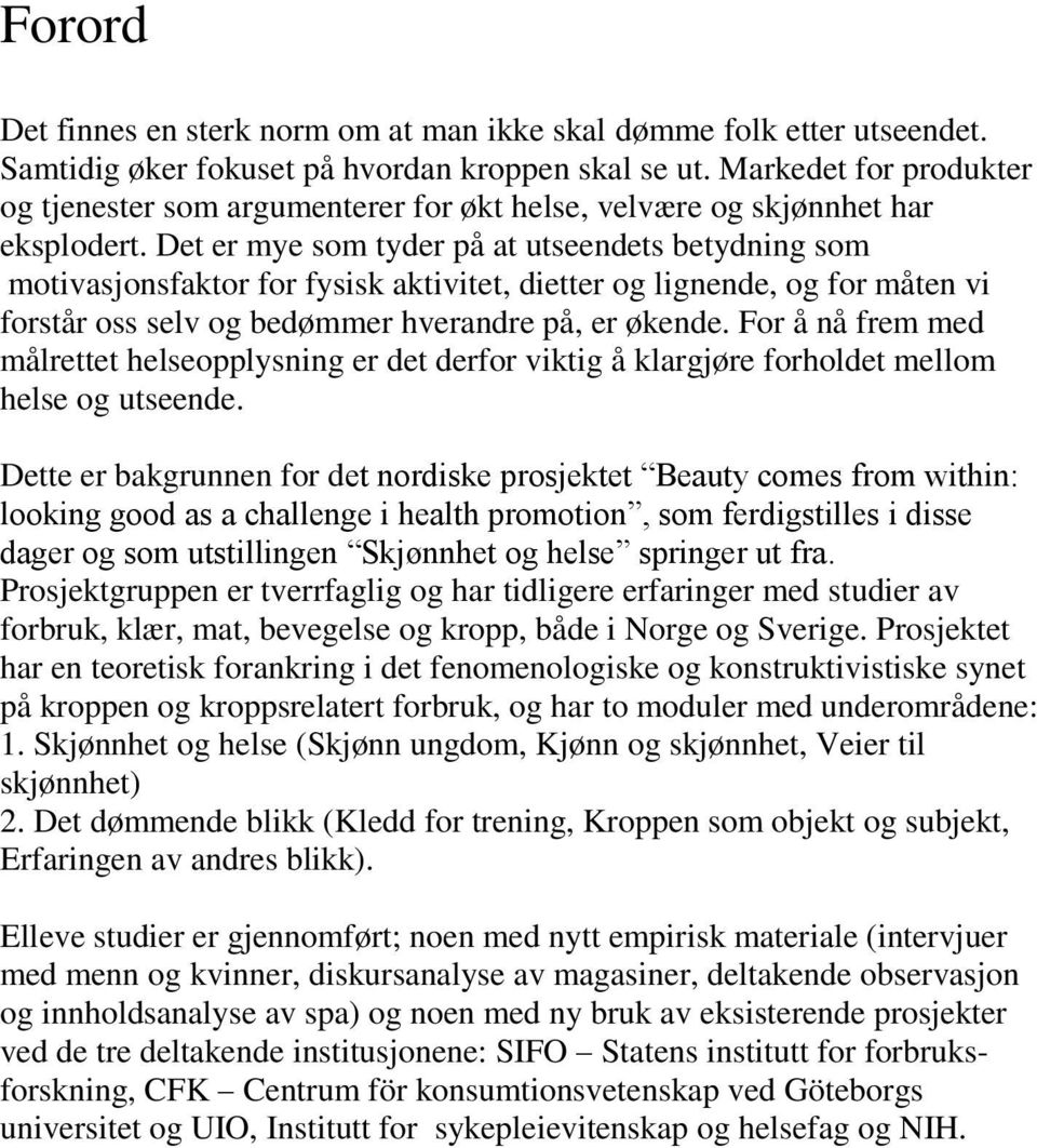 Det er mye som tyder på at utseendets betydning som motivasjonsfaktor for fysisk aktivitet, dietter og lignende, og for måten vi forstår oss selv og bedømmer hverandre på, er økende.